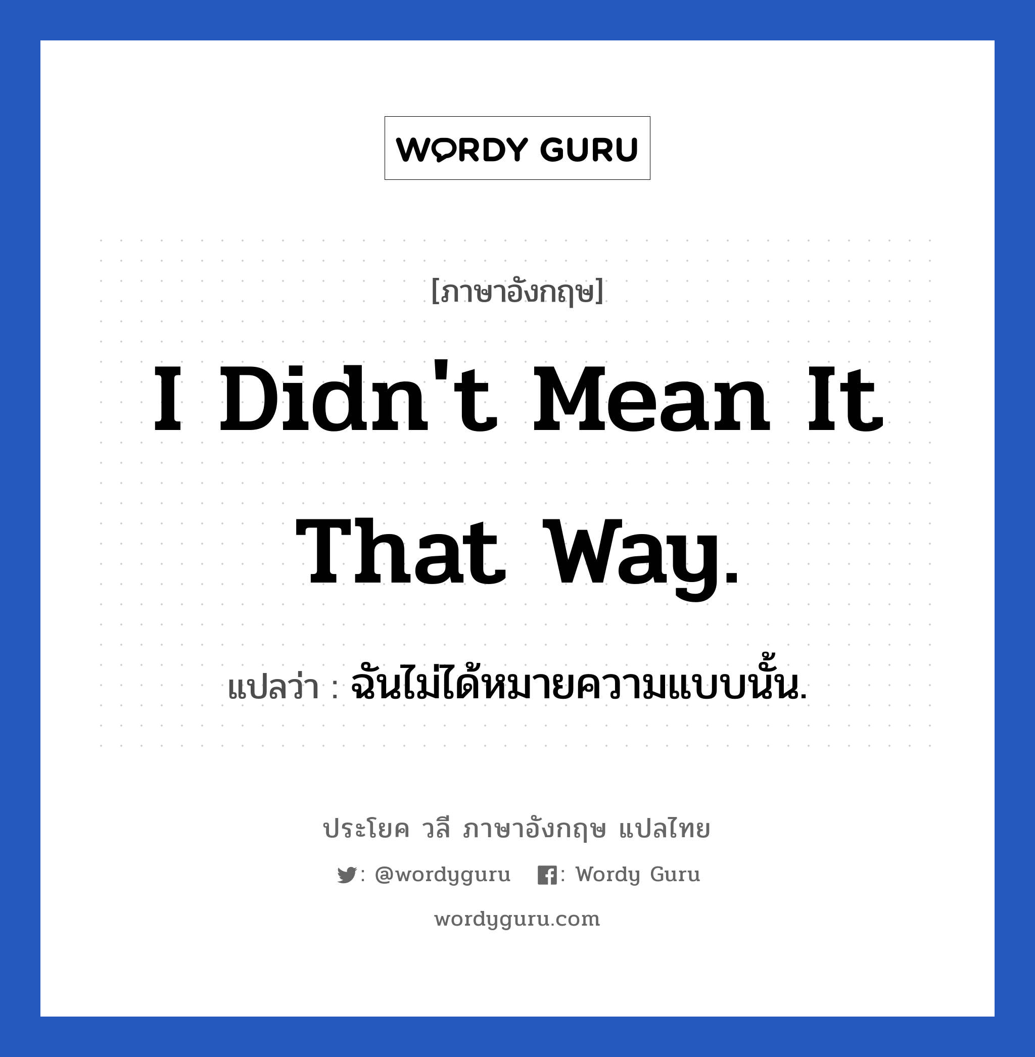 I didn&#39;t mean it that way. แปลว่า?, วลีภาษาอังกฤษ I didn&#39;t mean it that way. แปลว่า ฉันไม่ได้หมายความแบบนั้น.