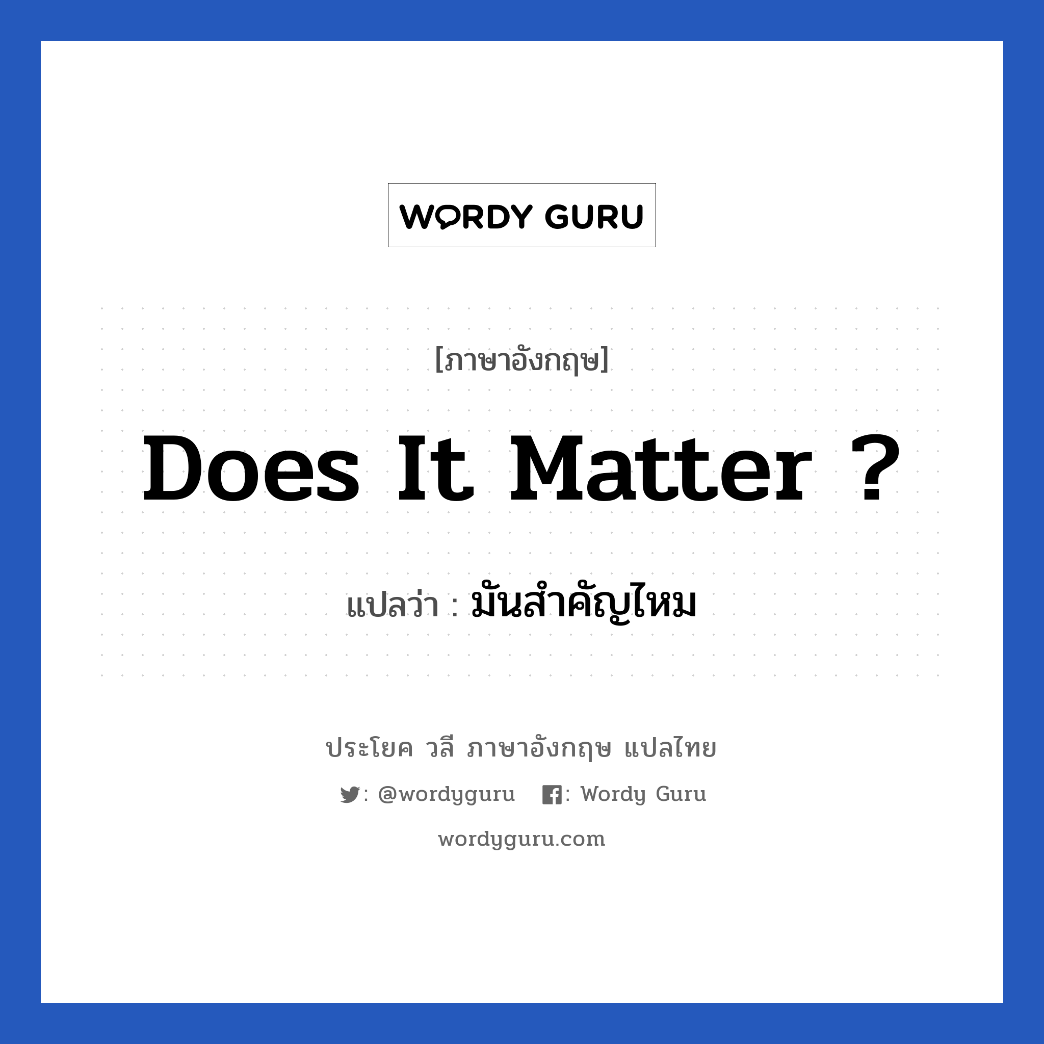 Does it matter ? แปลว่า?, วลีภาษาอังกฤษ Does it matter ? แปลว่า มันสำคัญไหม