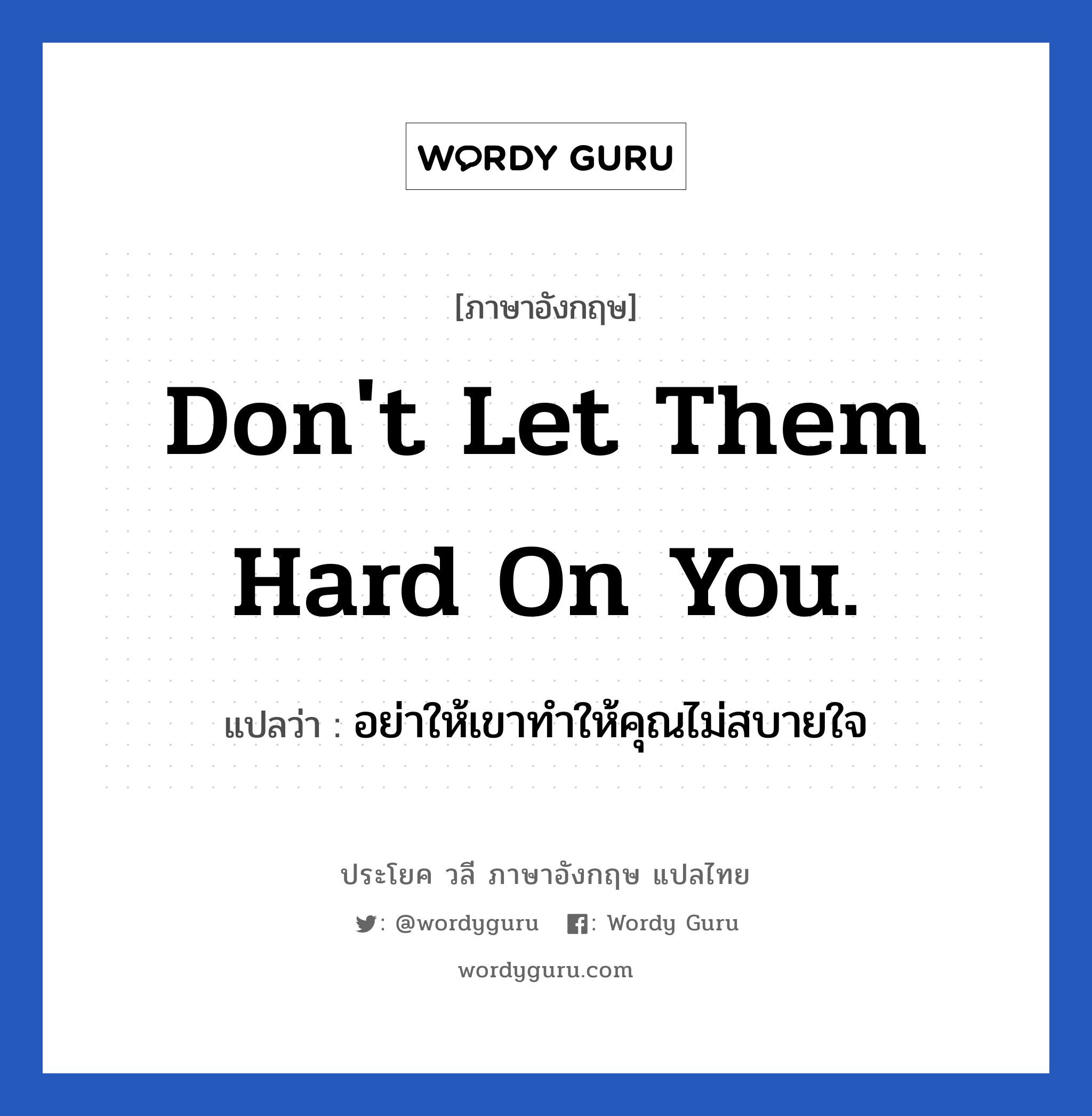 Don&#39;t let them hard on you. แปลว่า?, วลีภาษาอังกฤษ Don&#39;t let them hard on you. แปลว่า อย่าให้เขาทำให้คุณไม่สบายใจ