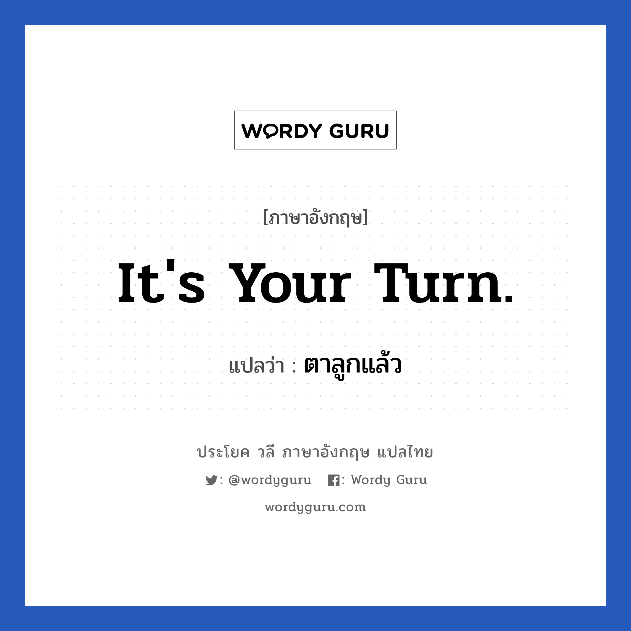 It&#39;s your turn. แปลว่า?, วลีภาษาอังกฤษ It&#39;s your turn. แปลว่า ตาลูกแล้ว