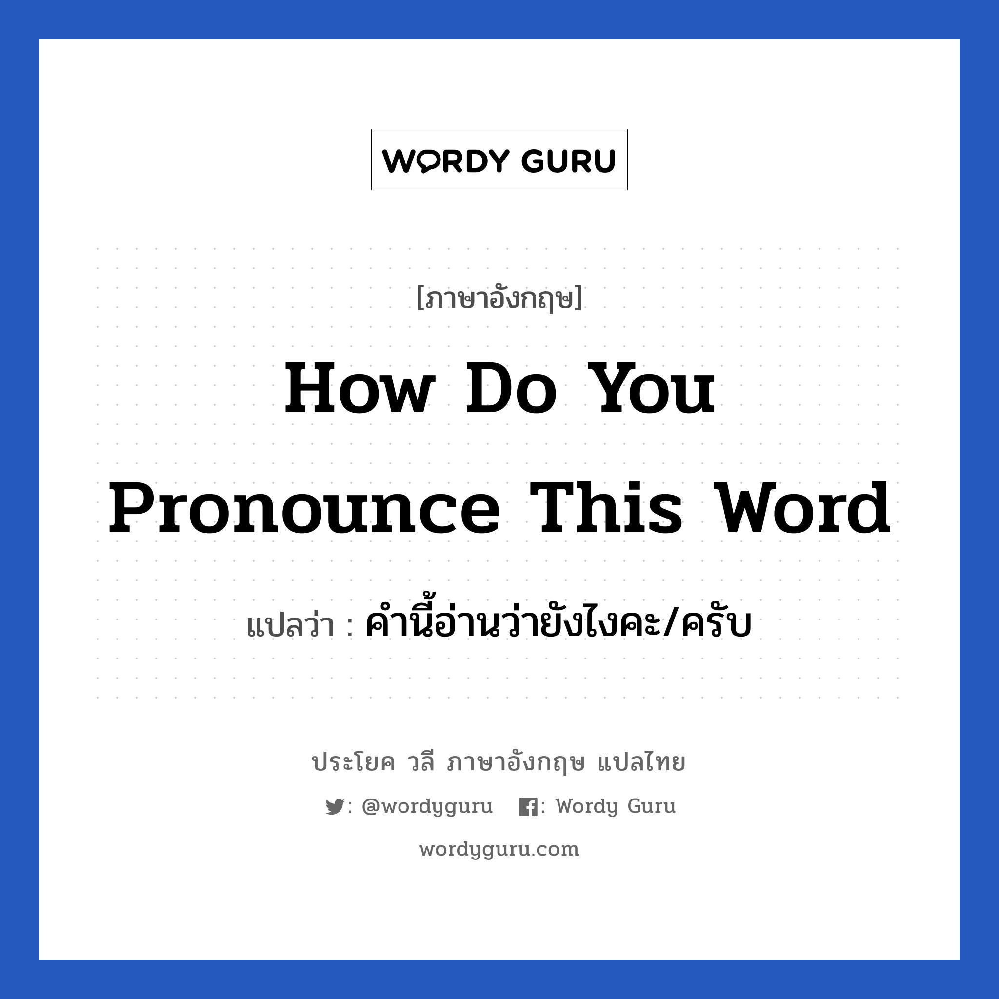 How do you pronounce this word แปลว่า?, วลีภาษาอังกฤษ How do you pronounce this word แปลว่า คำนี้อ่านว่ายังไงคะ/ครับ