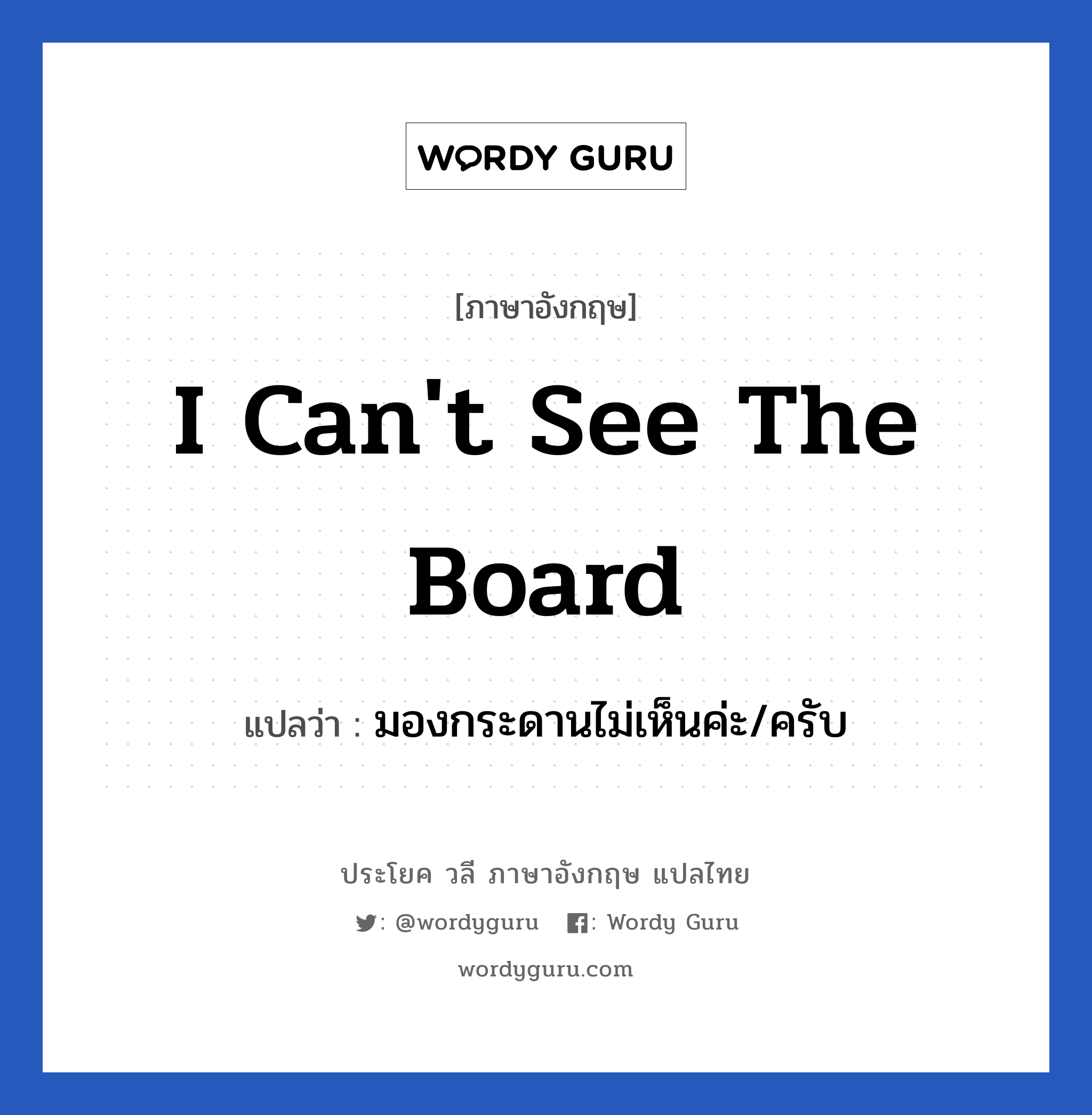 I can&#39;t see the board แปลว่า?, วลีภาษาอังกฤษ I can&#39;t see the board แปลว่า มองกระดานไม่เห็นค่ะ/ครับ