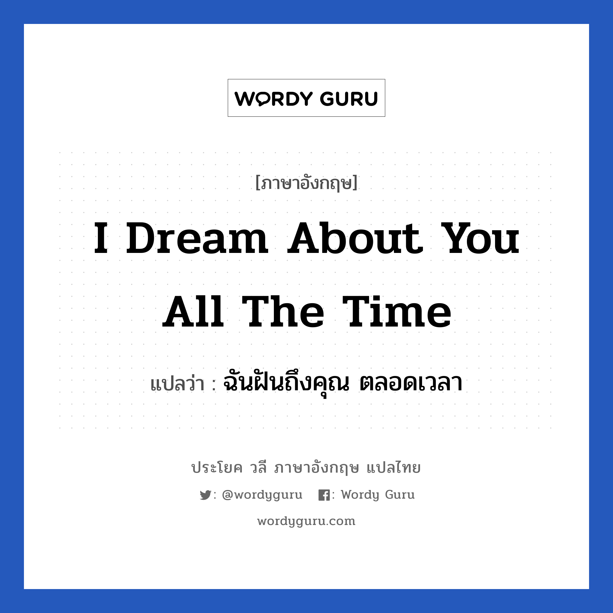 I dream about you all the time แปลว่า?, วลีภาษาอังกฤษ I dream about you all the time แปลว่า ฉันฝันถึงคุณ ตลอดเวลา หมวด ความรัก