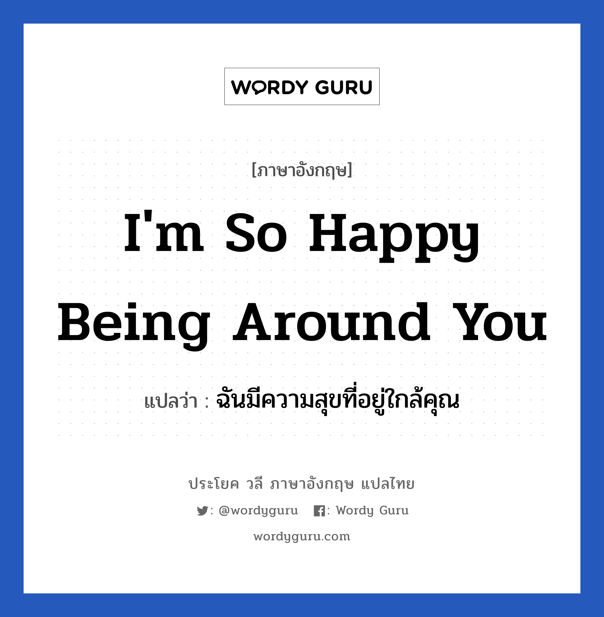 I&#39;m so happy being around you แปลว่า?, วลีภาษาอังกฤษ I&#39;m so happy being around you แปลว่า ฉันมีความสุขที่อยู่ใกล้คุณ หมวด ความรัก