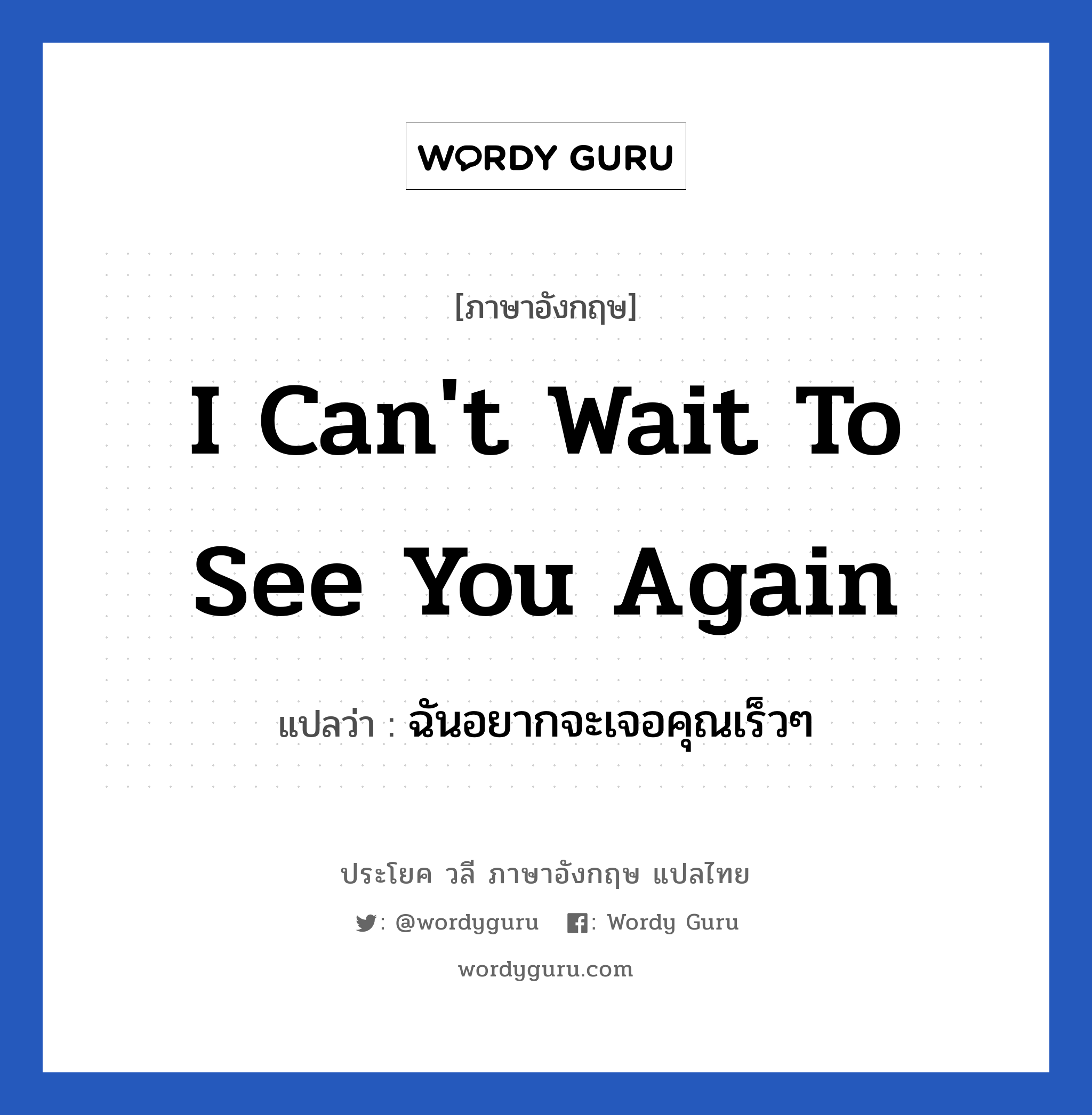 I can&#39;t wait to see you again แปลว่า?, วลีภาษาอังกฤษ I can&#39;t wait to see you again แปลว่า ฉันอยากจะเจอคุณเร็วๆ