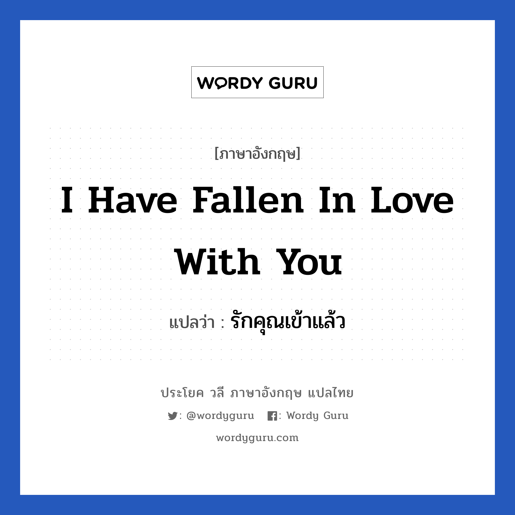 I have fallen in love with you แปลว่า?, วลีภาษาอังกฤษ I have fallen in love with you แปลว่า รักคุณเข้าแล้ว หมวด คำชมเชย