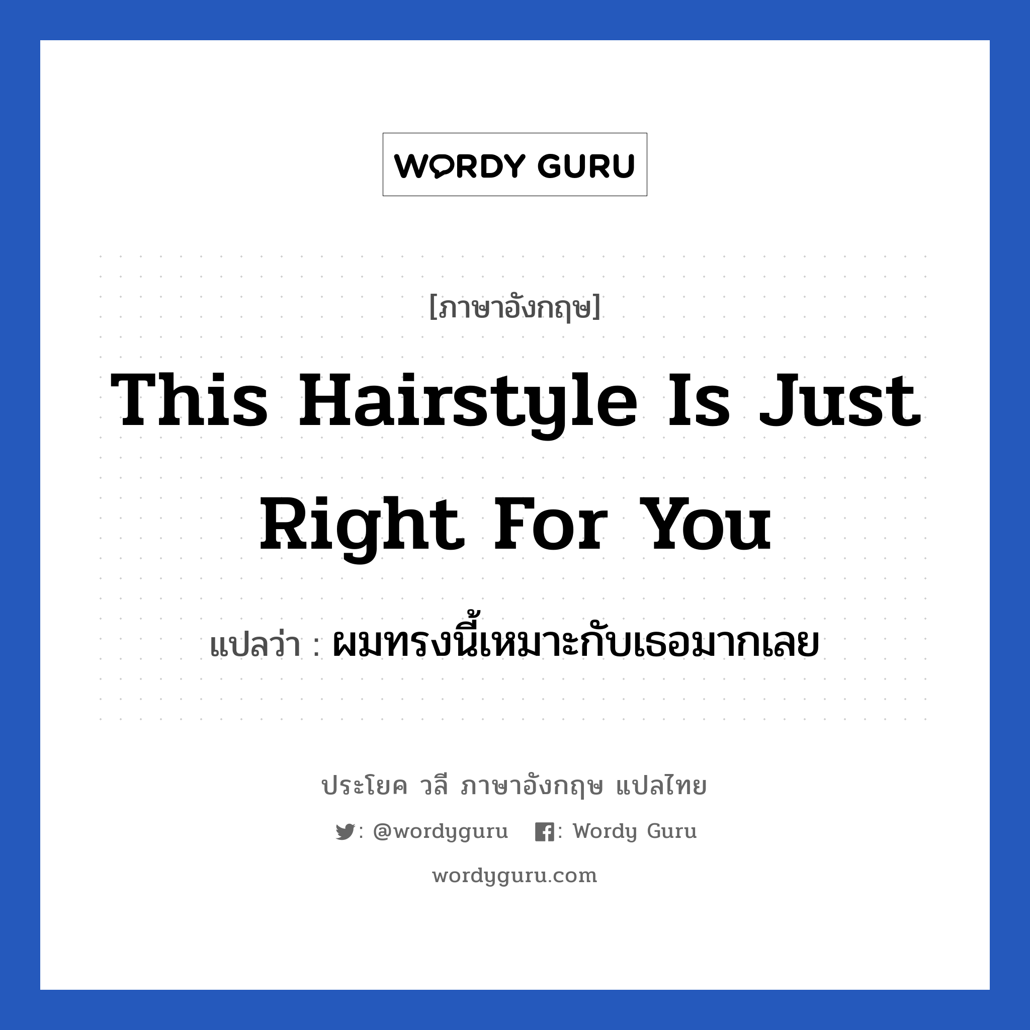 This hairstyle is just right for you แปลว่า?, วลีภาษาอังกฤษ This hairstyle is just right for you แปลว่า ผมทรงนี้เหมาะกับเธอมากเลย