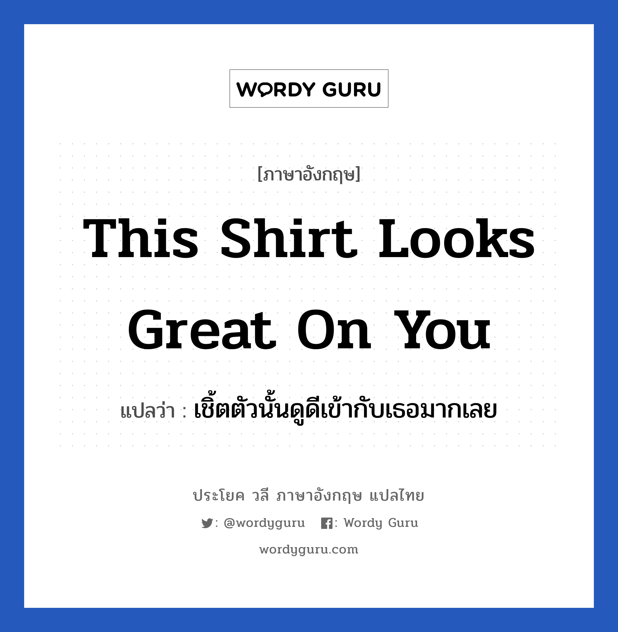 This shirt looks great on you แปลว่า?, วลีภาษาอังกฤษ This shirt looks great on you แปลว่า เชิ้ตตัวนั้นดูดีเข้ากับเธอมากเลย หมวด เด็ก