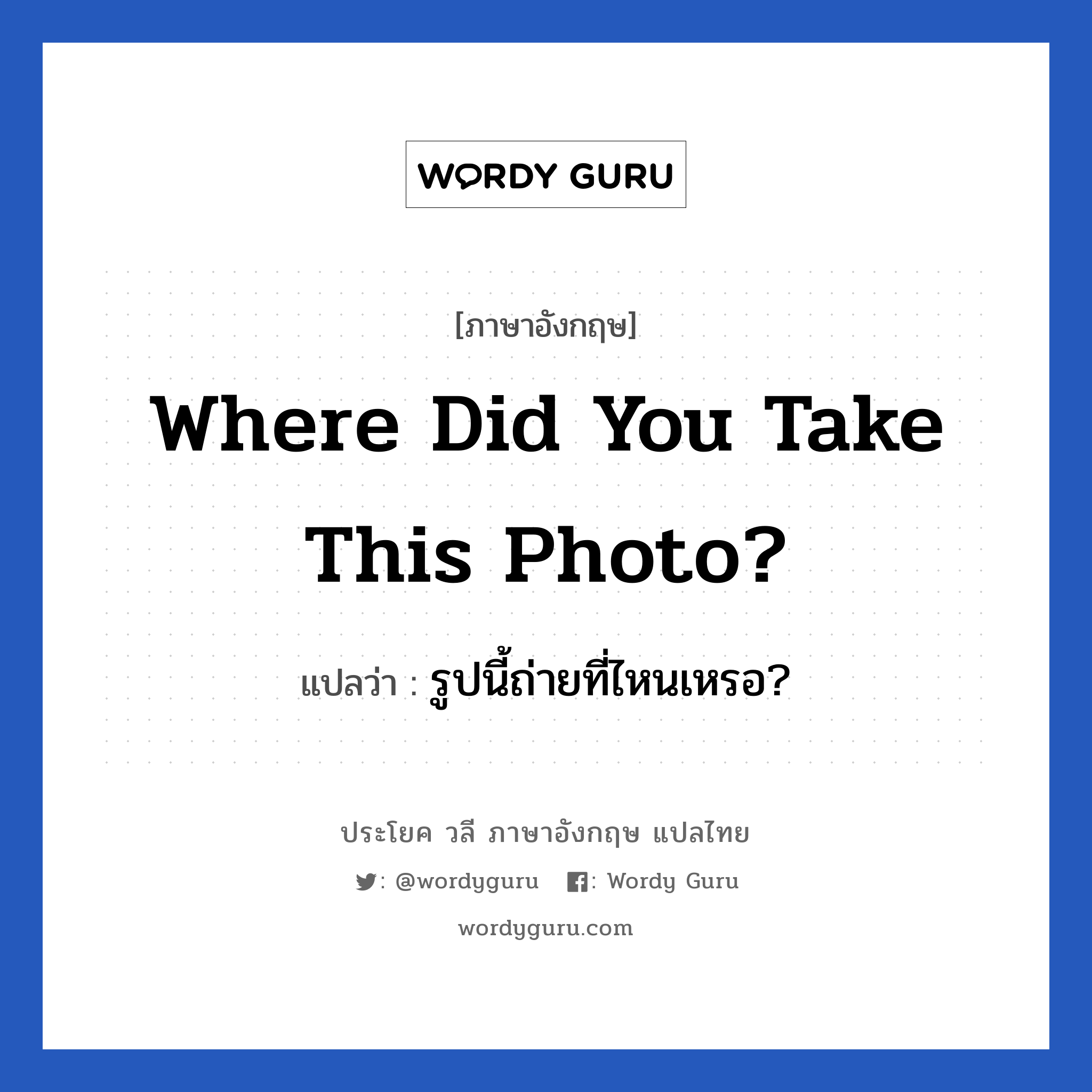 Where did you take this photo? แปลว่า?, วลีภาษาอังกฤษ Where did you take this photo? แปลว่า รูปนี้ถ่ายที่ไหนเหรอ?