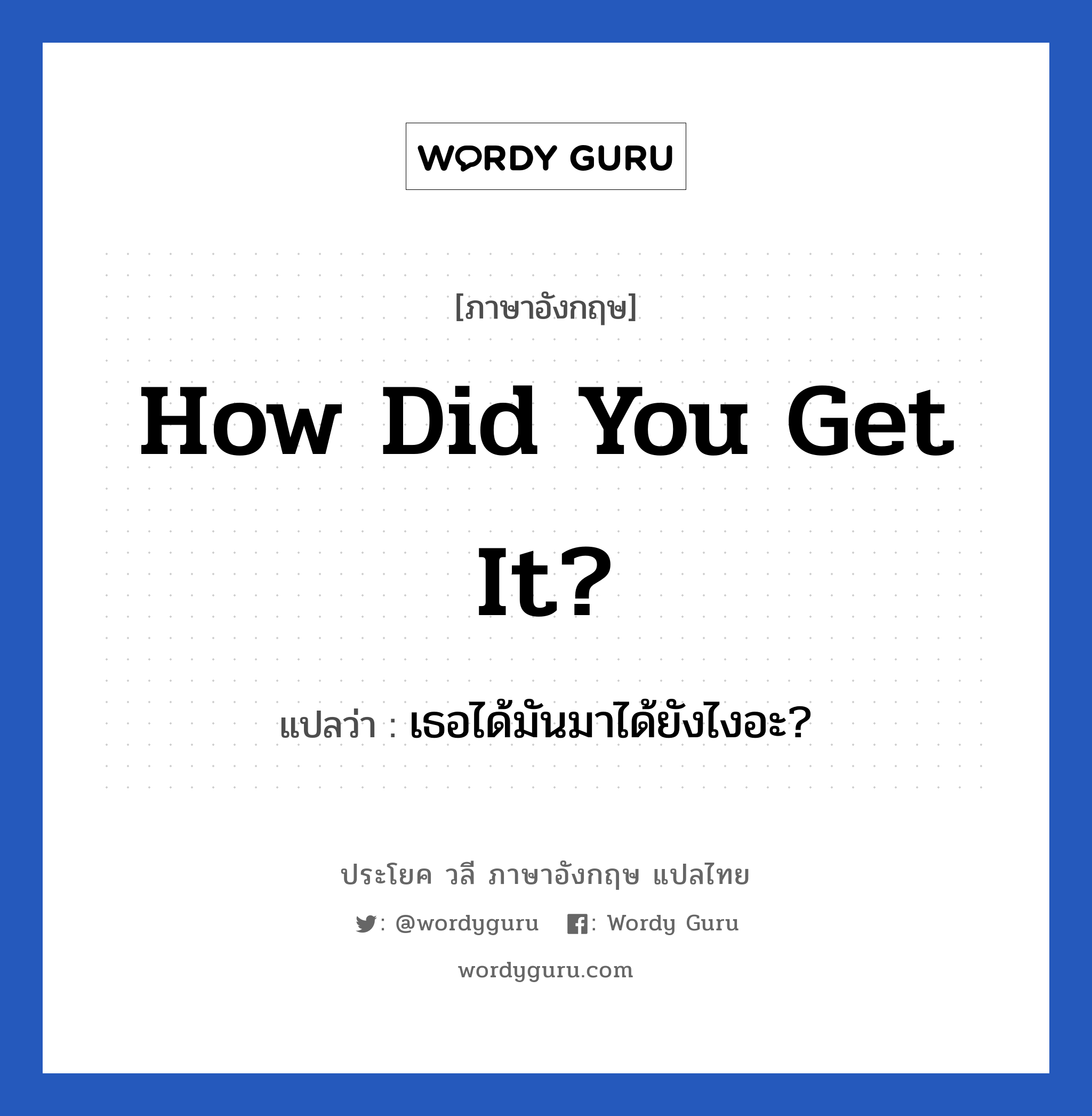 How did you get it? แปลว่า?, วลีภาษาอังกฤษ How did you get it? แปลว่า เธอได้มันมาได้ยังไงอะ?