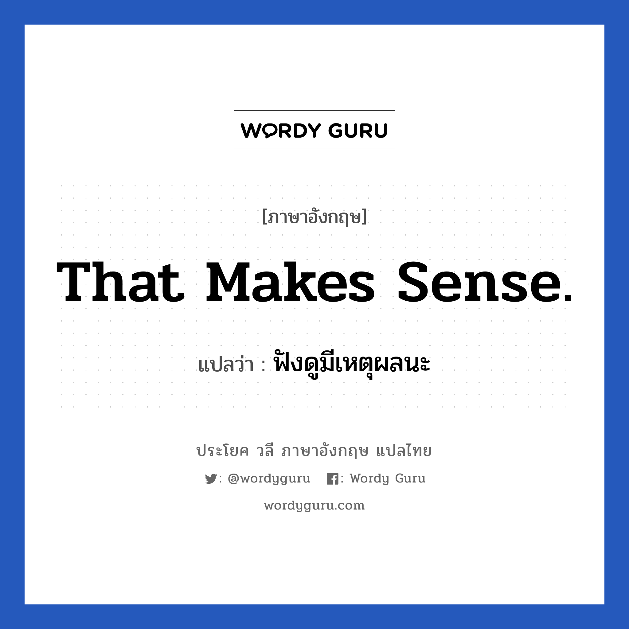 That makes sense. แปลว่า?, วลีภาษาอังกฤษ That makes sense. แปลว่า ฟังดูมีเหตุผลนะ