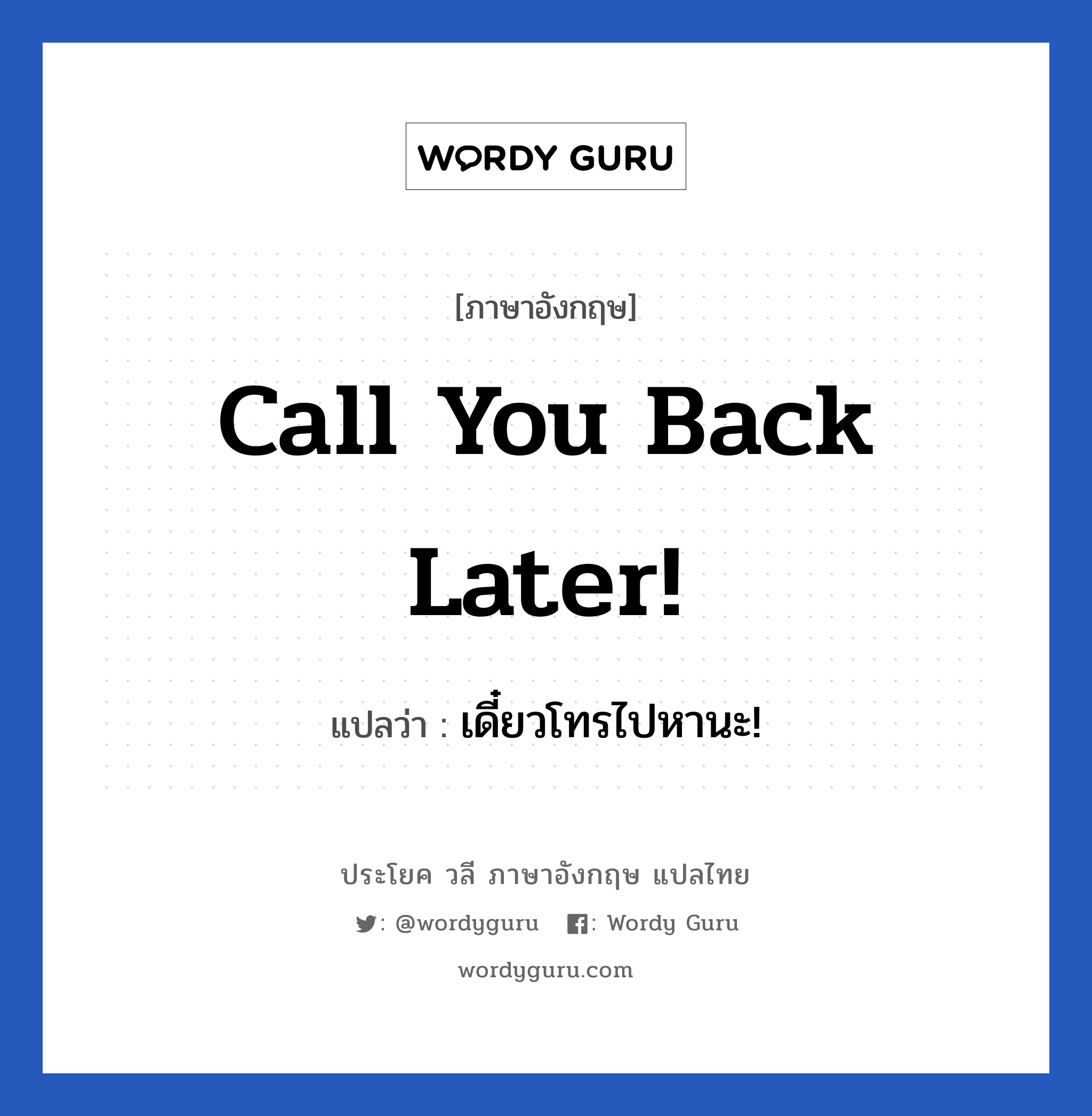 Call you back later! แปลว่า?, วลีภาษาอังกฤษ Call you back later! แปลว่า เดี๋ยวโทรไปหานะ! หมวด วลีทั่วไป