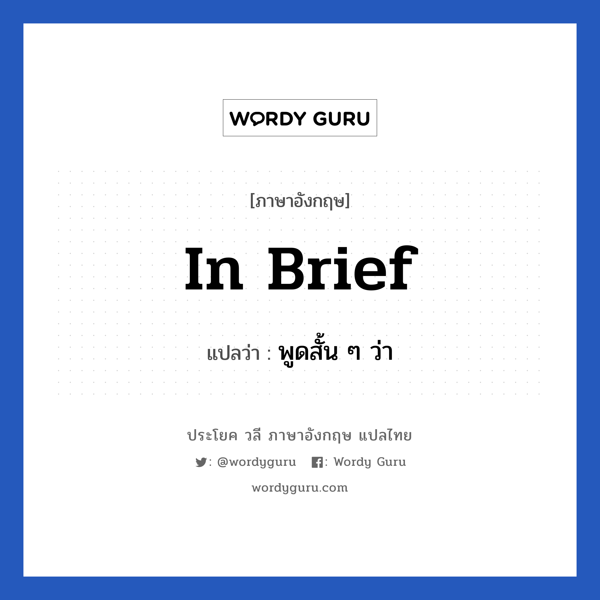 In brief แปลว่า?, วลีภาษาอังกฤษ In brief แปลว่า พูดสั้น ๆ ว่า