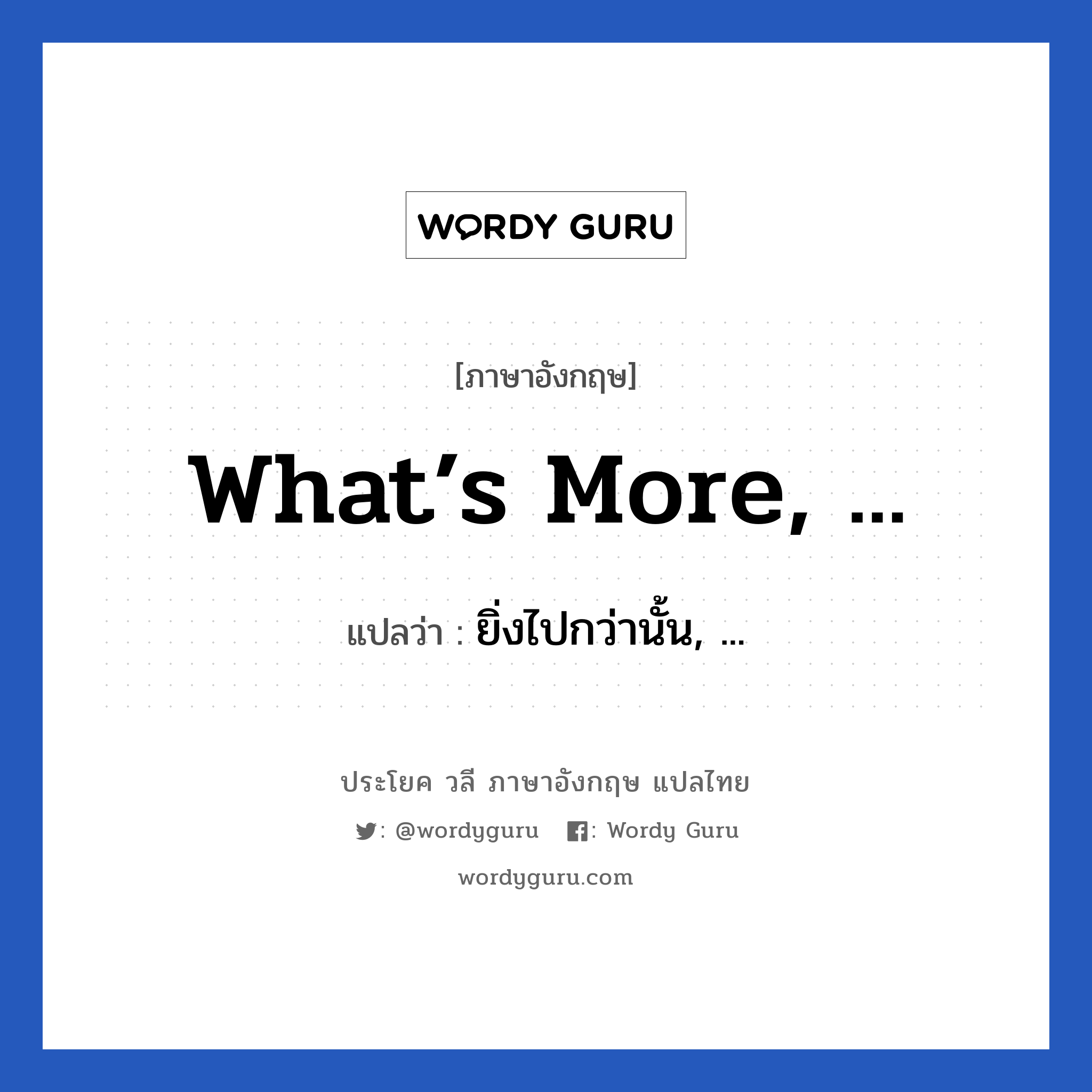 What’s more, ... แปลว่า?, วลีภาษาอังกฤษ What’s more, ... แปลว่า ยิ่งไปกว่านั้น, ...