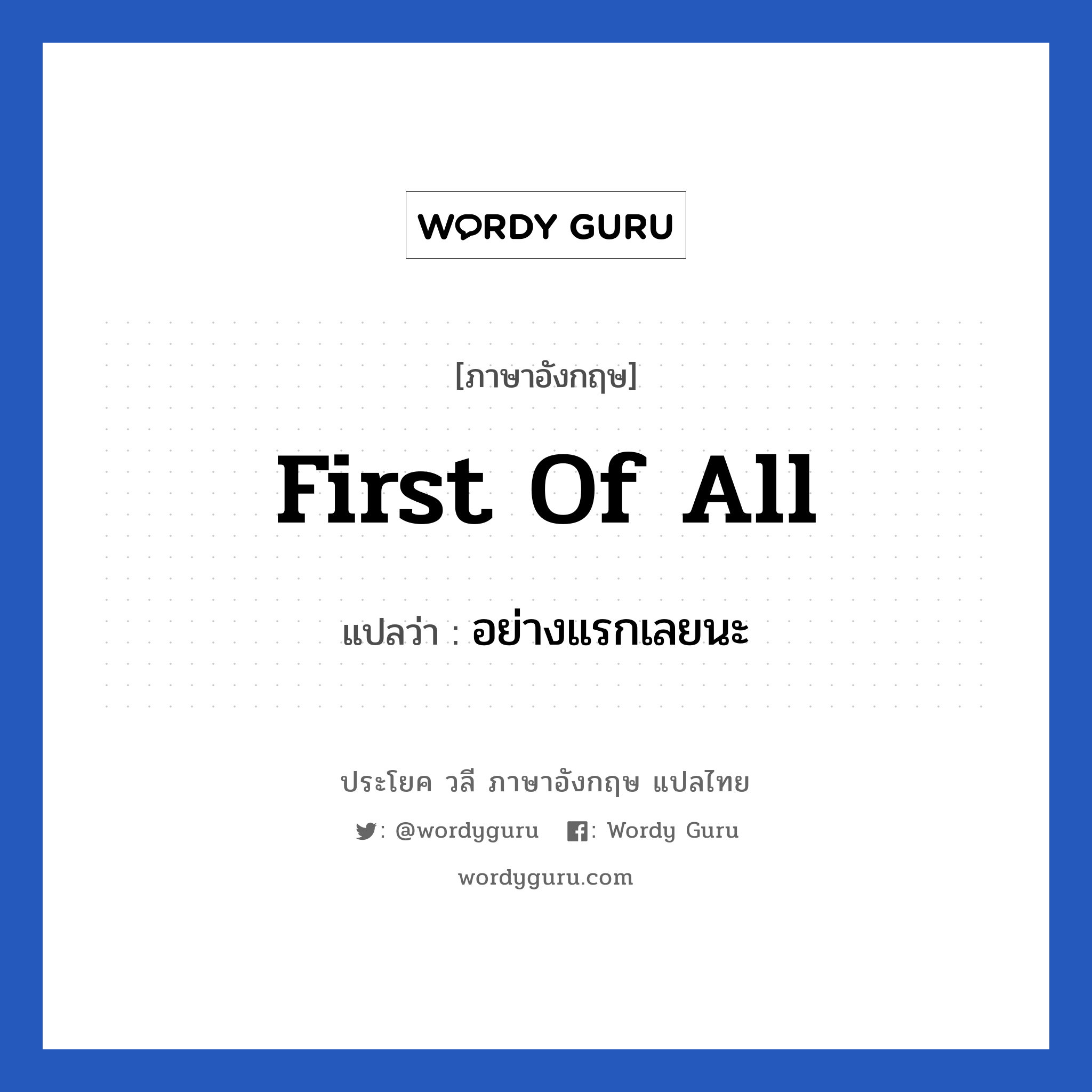 First of all แปลว่า?, วลีภาษาอังกฤษ First of all แปลว่า อย่างแรกเลยนะ หมวด คำแนะนำ