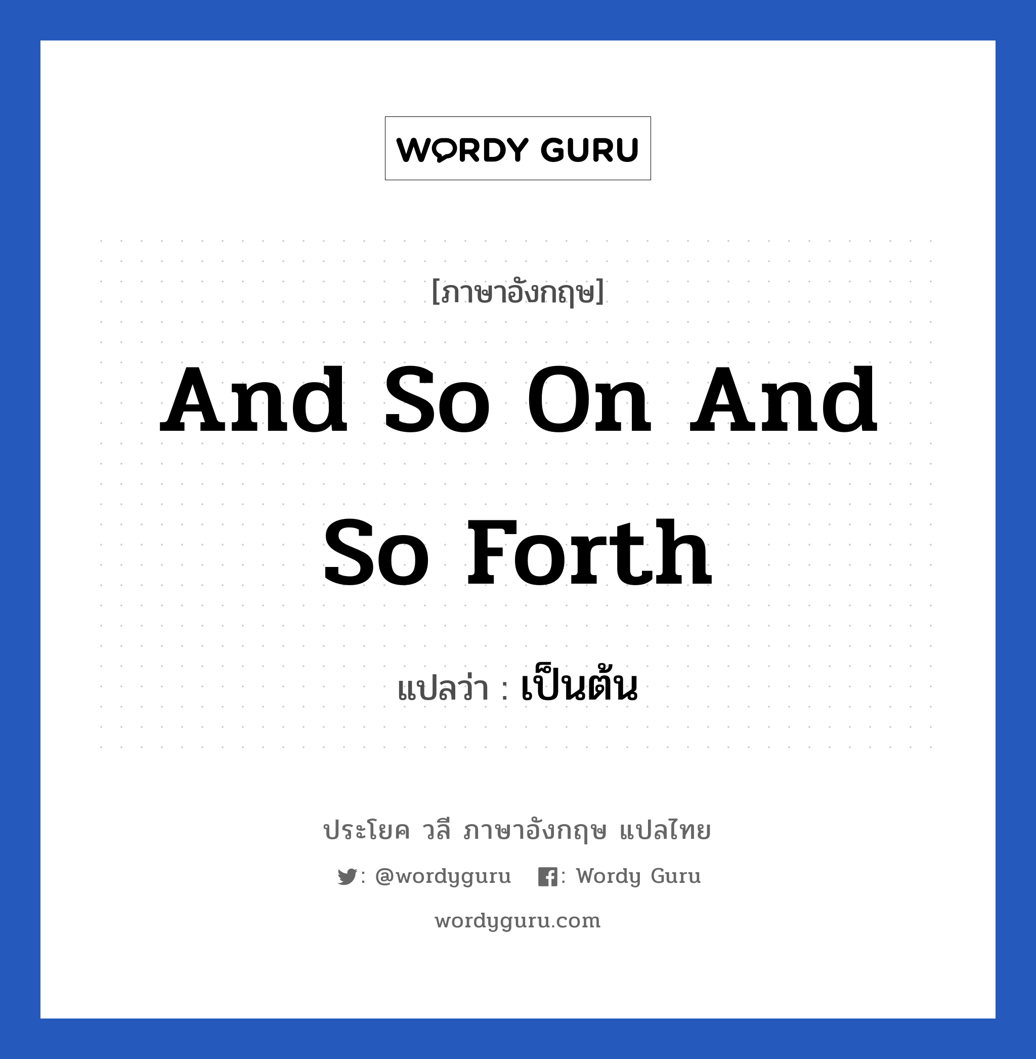 And so on and so forth แปลว่า?, วลีภาษาอังกฤษ And so on and so forth แปลว่า เป็นต้น หมวด วลีทั่วไป