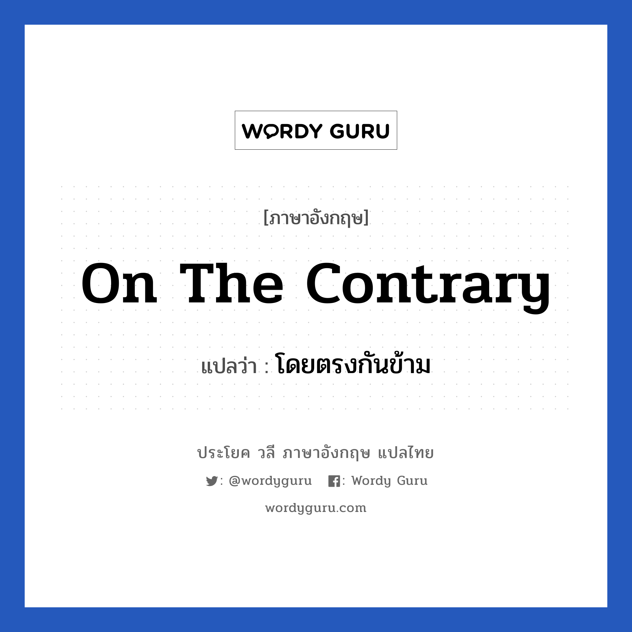 On the contrary แปลว่า?, วลีภาษาอังกฤษ On the contrary แปลว่า โดยตรงกันข้าม