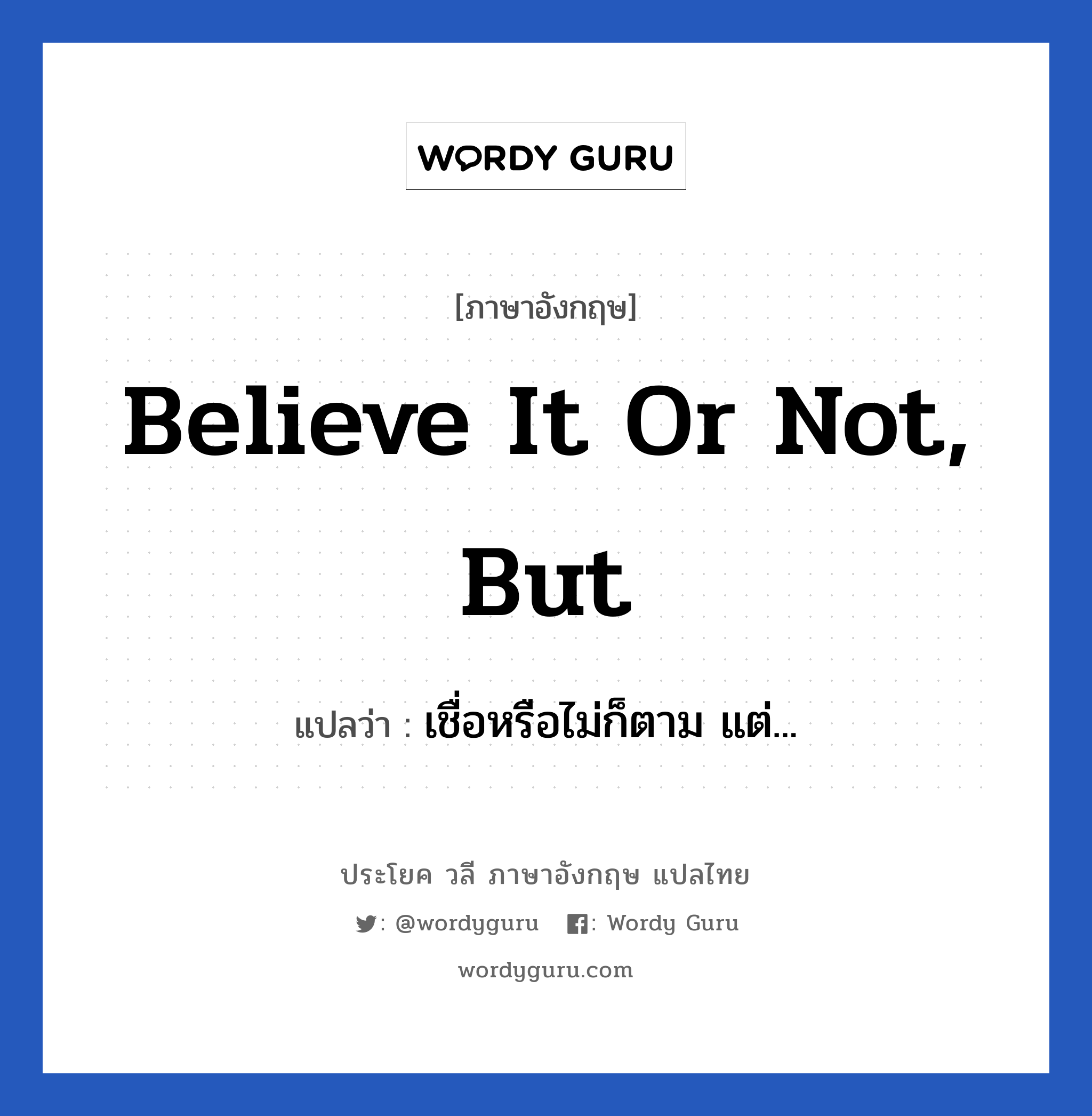 Believe it or not, but แปลว่า?, วลีภาษาอังกฤษ Believe it or not, but แปลว่า เชื่อหรือไม่ก็ตาม แต่...