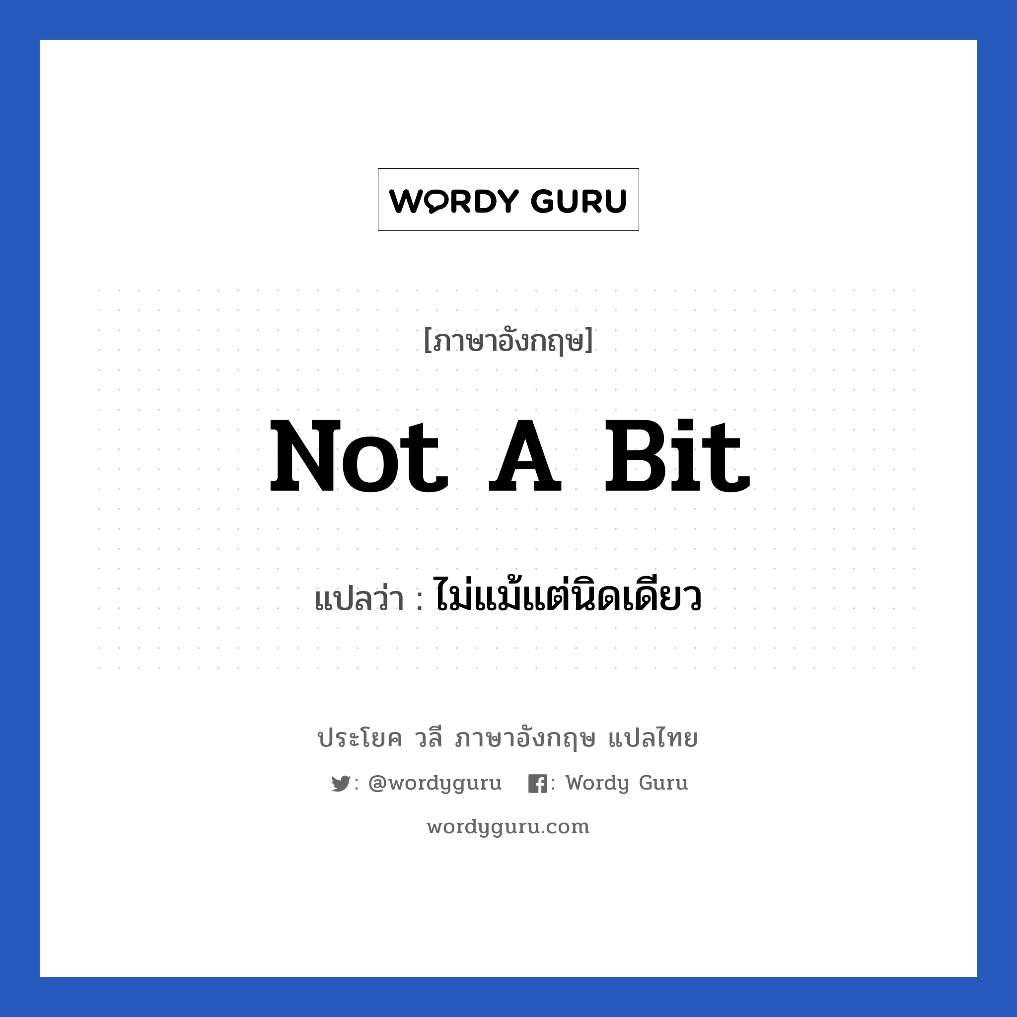 Not a bit แปลว่า?, วลีภาษาอังกฤษ Not a bit แปลว่า ไม่แม้แต่นิดเดียว