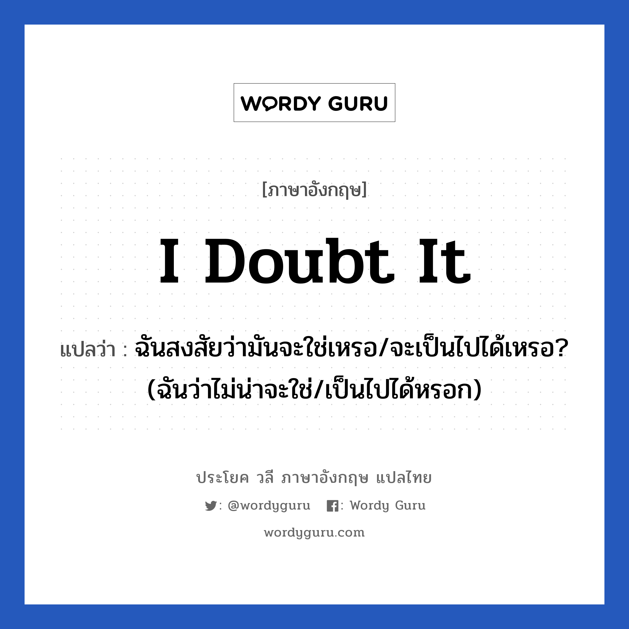 I doubt it แปลว่า?, วลีภาษาอังกฤษ I doubt it แปลว่า ฉันสงสัยว่ามันจะใช่เหรอ/จะเป็นไปได้เหรอ? (ฉันว่าไม่น่าจะใช่/เป็นไปได้หรอก)