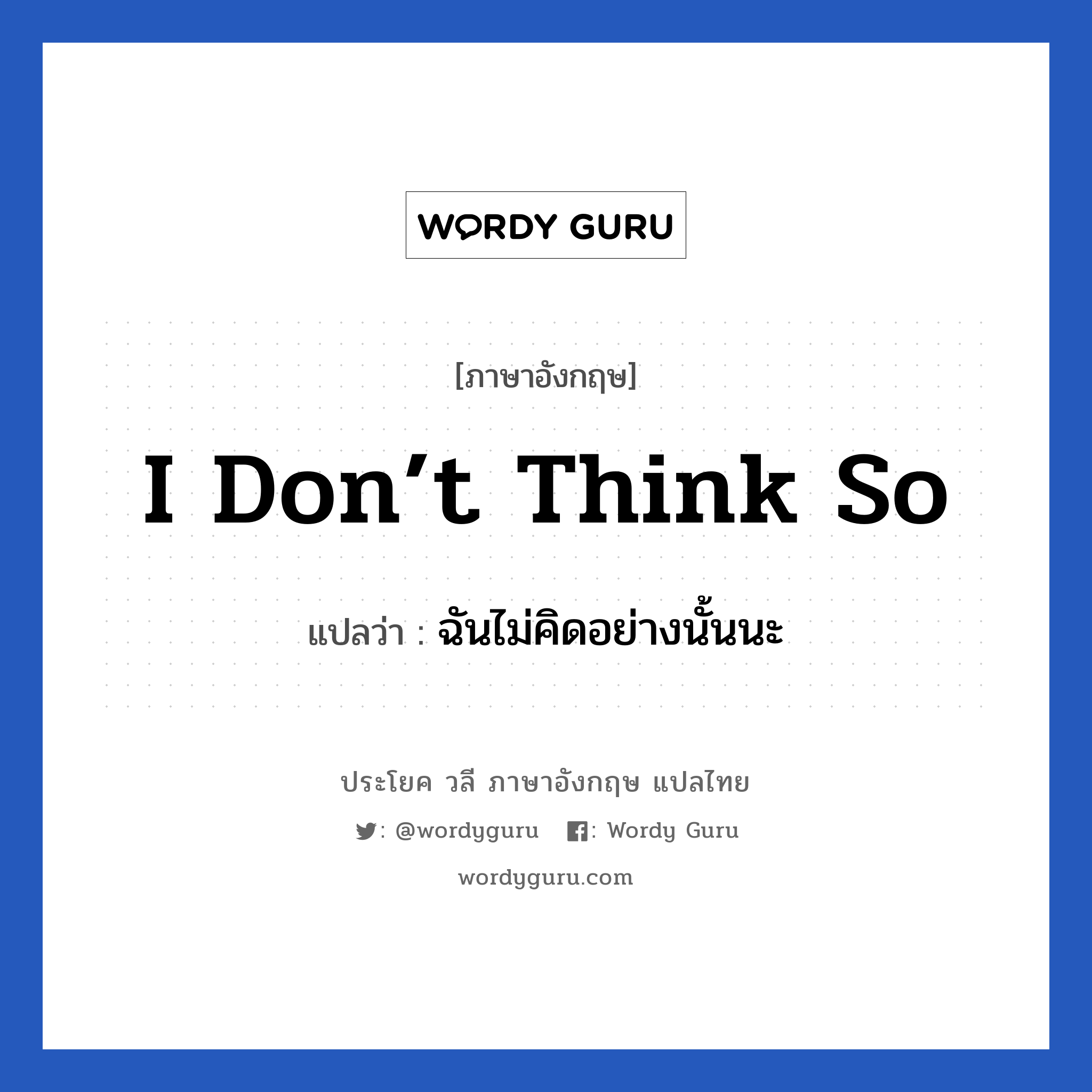 I don’t think so แปลว่า?, วลีภาษาอังกฤษ I don’t think so แปลว่า ฉันไม่คิดอย่างนั้นนะ