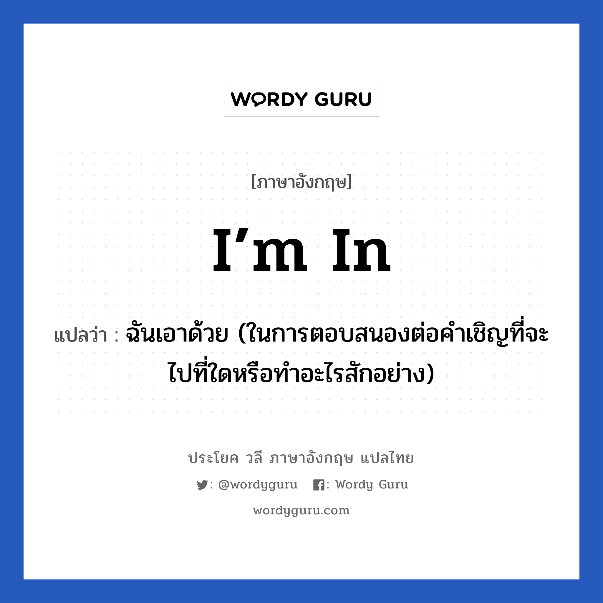 I’m in แปลว่า?, วลีภาษาอังกฤษ I’m in แปลว่า ฉันเอาด้วย (ในการตอบสนองต่อคำเชิญที่จะไปที่ใดหรือทำอะไรสักอย่าง)