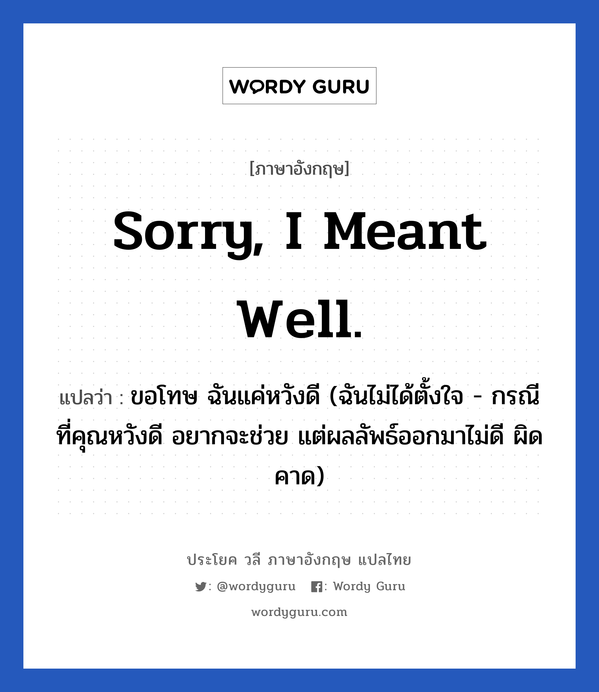 Sorry, I meant well. แปลว่า?, วลีภาษาอังกฤษ Sorry, I meant well. แปลว่า ขอโทษ ฉันแค่หวังดี (ฉันไม่ได้ตั้งใจ - กรณีที่คุณหวังดี อยากจะช่วย แต่ผลลัพธ์ออกมาไม่ดี ผิดคาด)