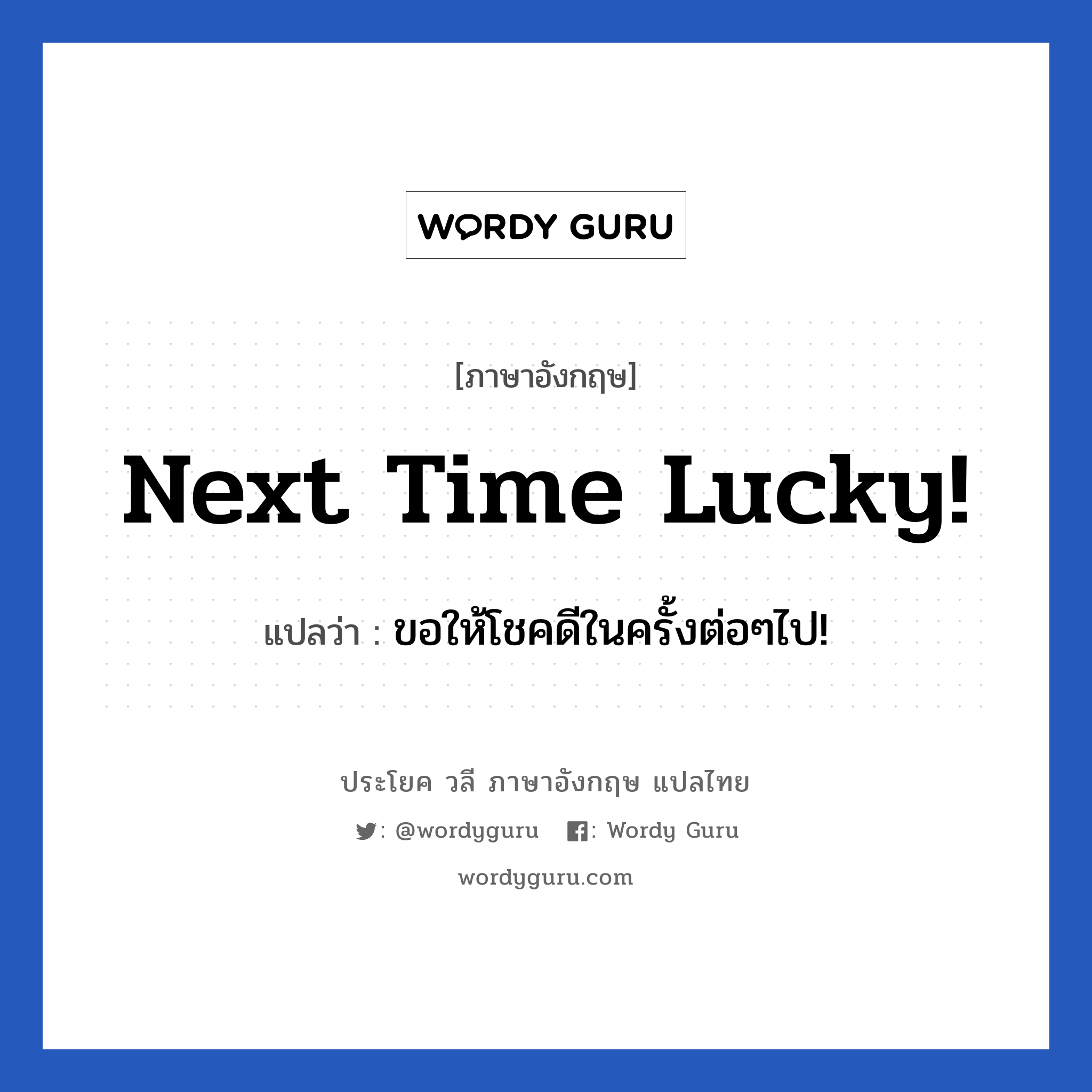 Next time lucky! แปลว่า?, วลีภาษาอังกฤษ Next time lucky! แปลว่า ขอให้โชคดีในครั้งต่อๆไป!