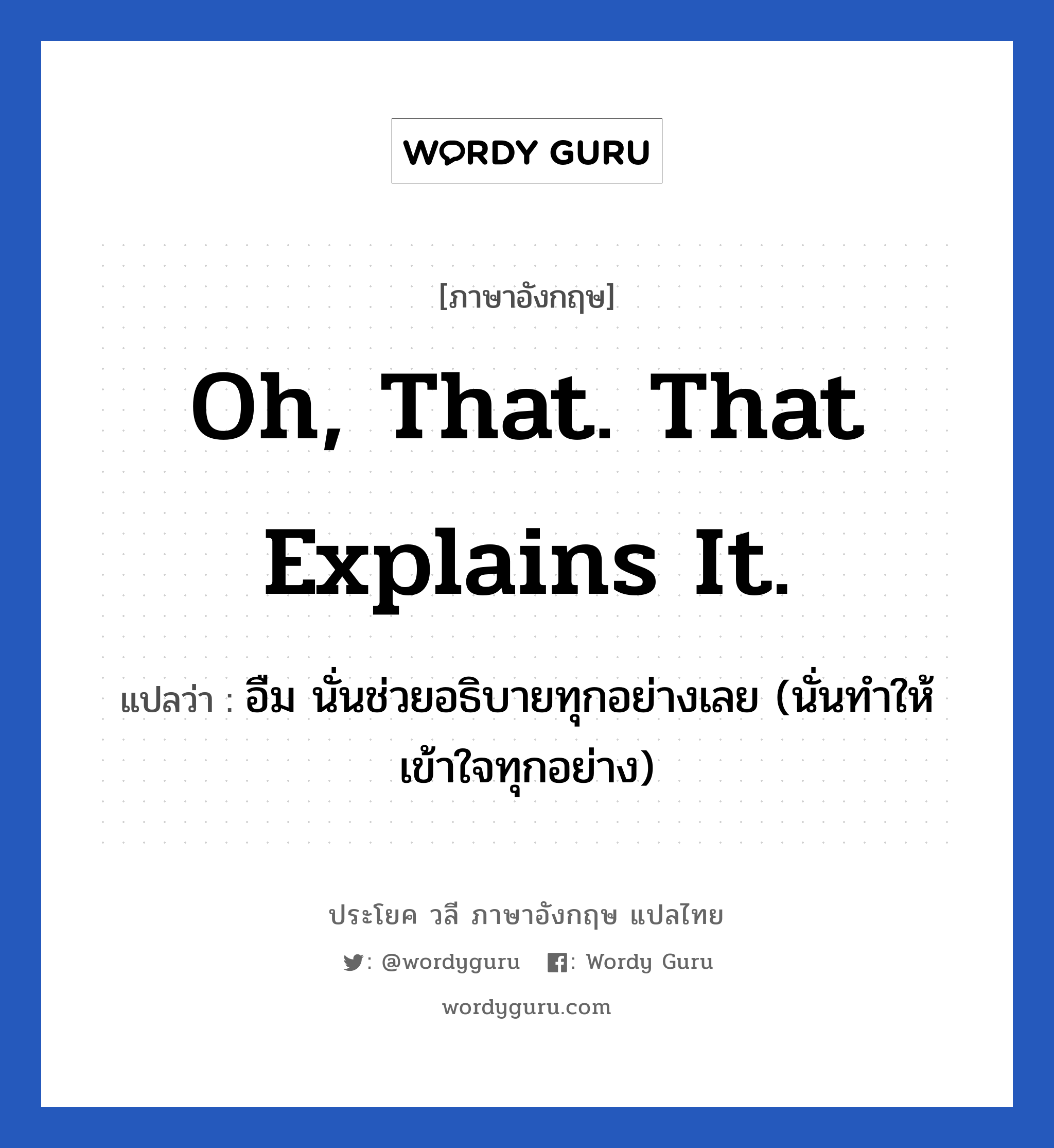 Oh, that. That explains it. แปลว่า?, วลีภาษาอังกฤษ Oh, that. That explains it. แปลว่า อืม นั่นช่วยอธิบายทุกอย่างเลย (นั่นทำให้เข้าใจทุกอย่าง)