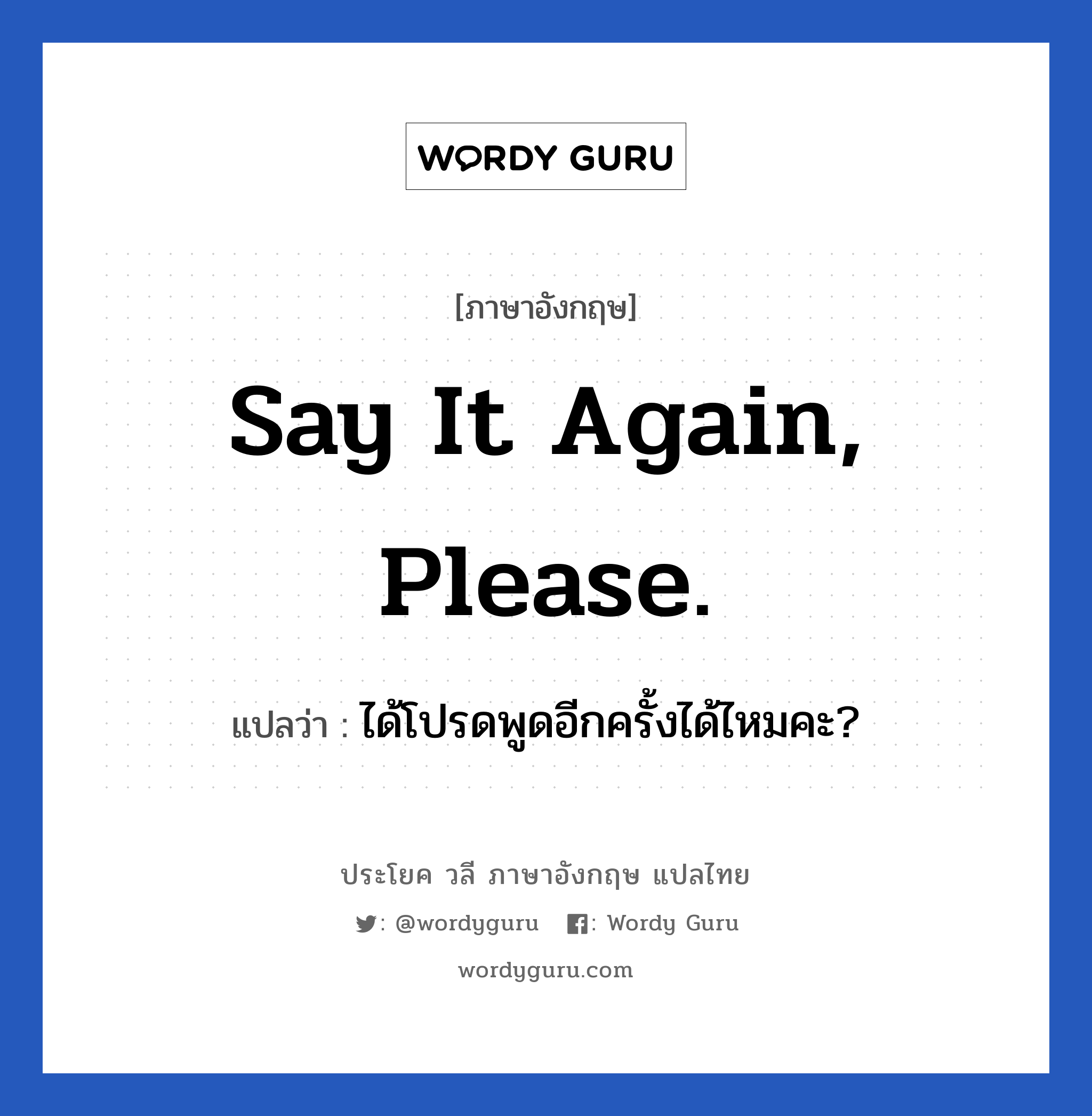 Say it again, please. แปลว่า?, วลีภาษาอังกฤษ Say it again, please. แปลว่า ได้โปรดพูดอีกครั้งได้ไหมคะ?