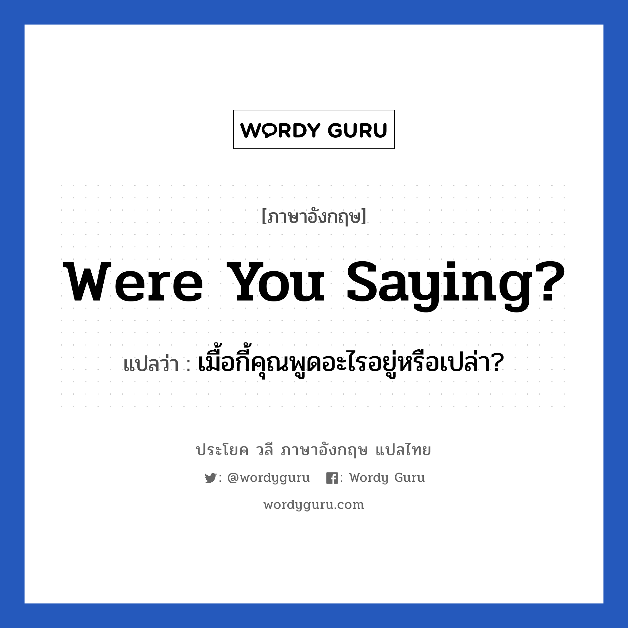 Were you saying? แปลว่า?, วลีภาษาอังกฤษ Were you saying? แปลว่า เมื้อกี้คุณพูดอะไรอยู่หรือเปล่า?