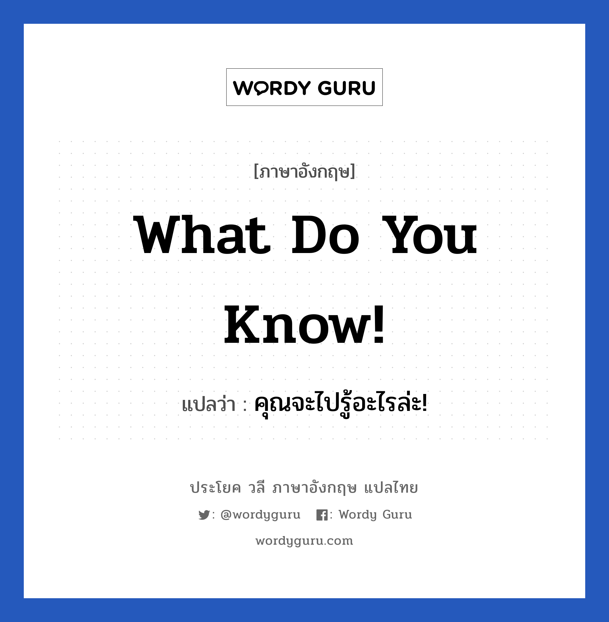 What do you know! แปลว่า?, วลีภาษาอังกฤษ What do you know! แปลว่า คุณจะไปรู้อะไรล่ะ!