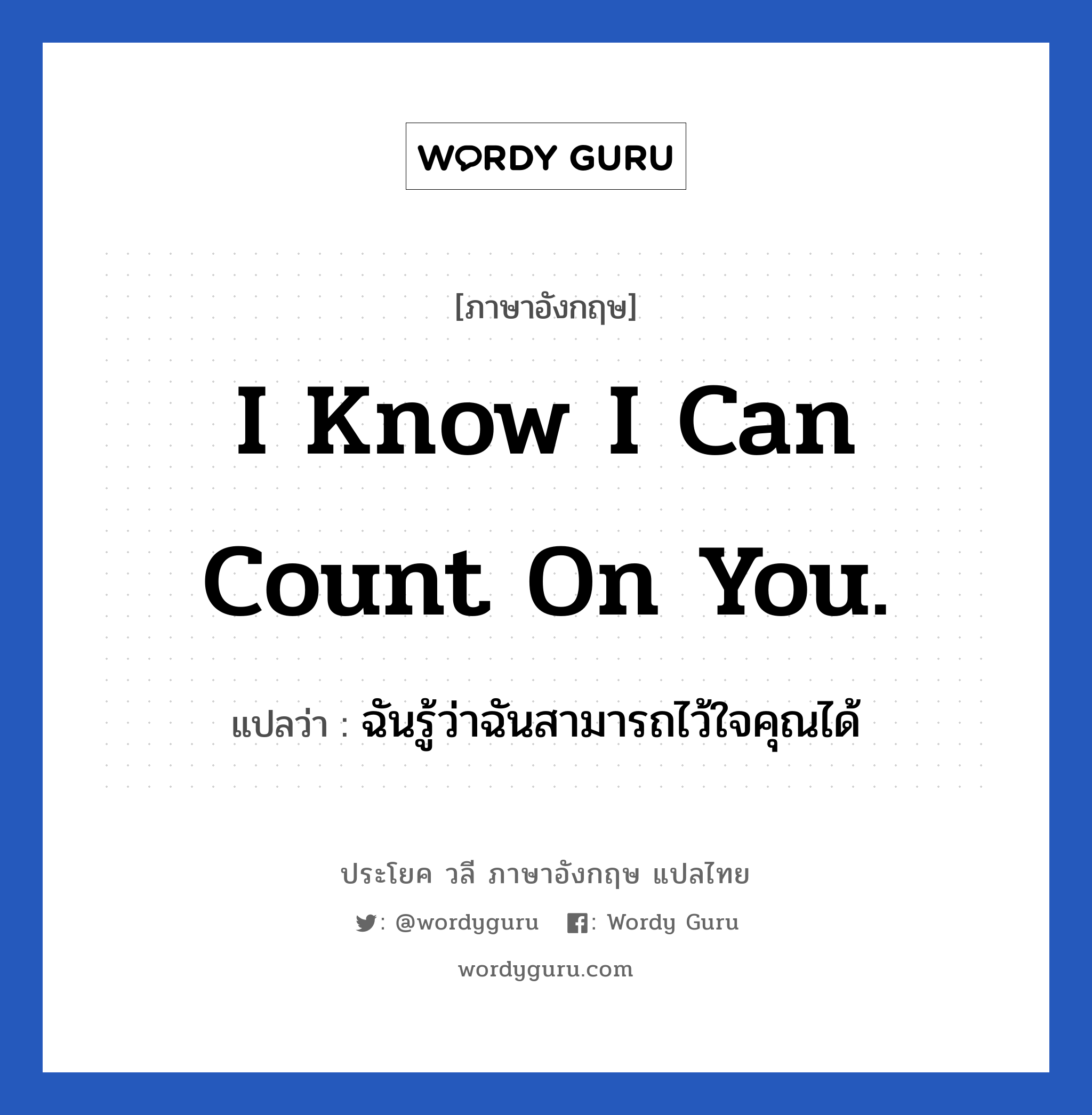 I know I can count on you. แปลว่า?, วลีภาษาอังกฤษ I know I can count on you. แปลว่า ฉันรู้ว่าฉันสามารถไว้ใจคุณได้