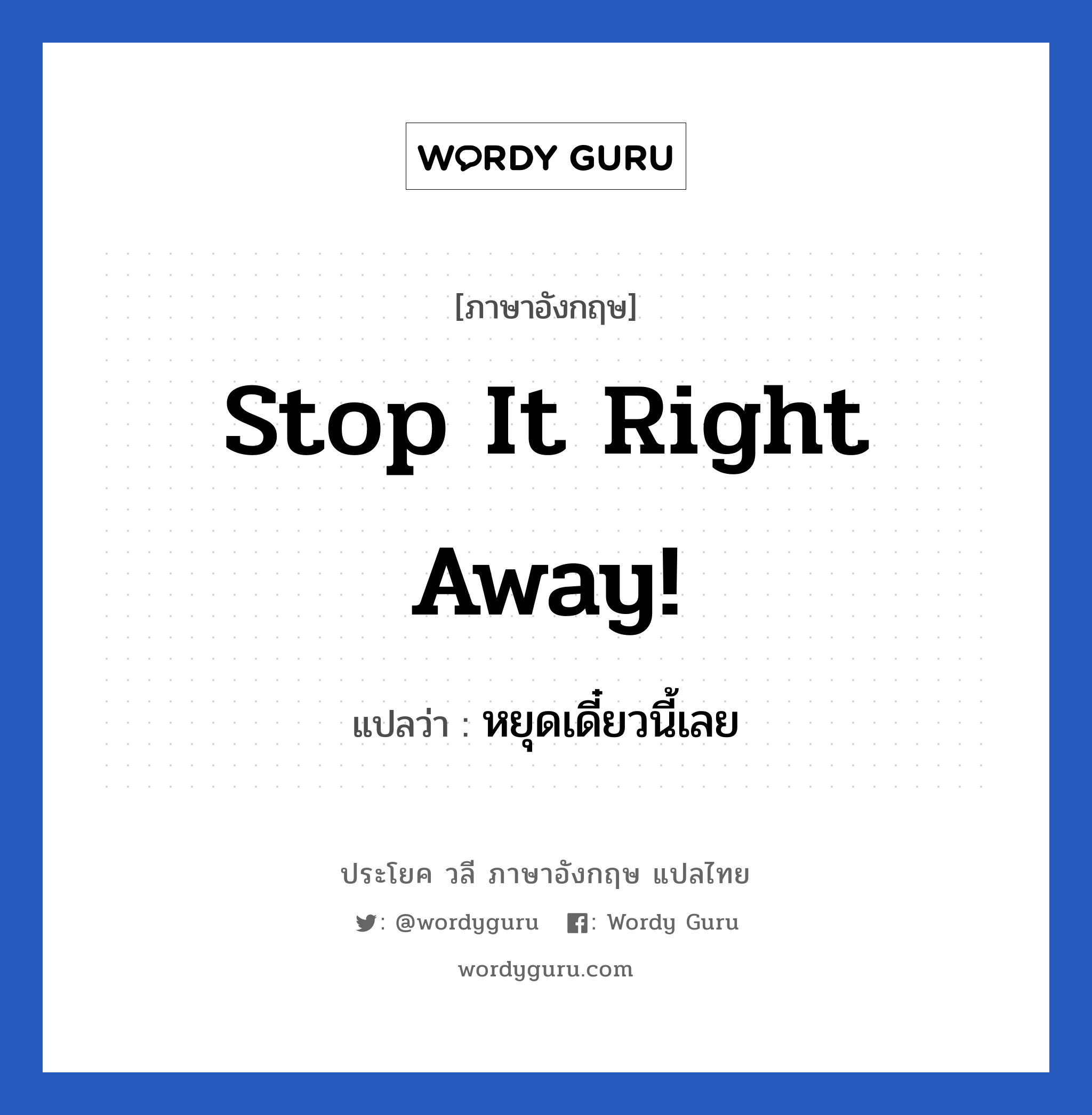 Stop it right away! แปลว่า?, วลีภาษาอังกฤษ Stop it right away! แปลว่า หยุดเดี๋ยวนี้เลย