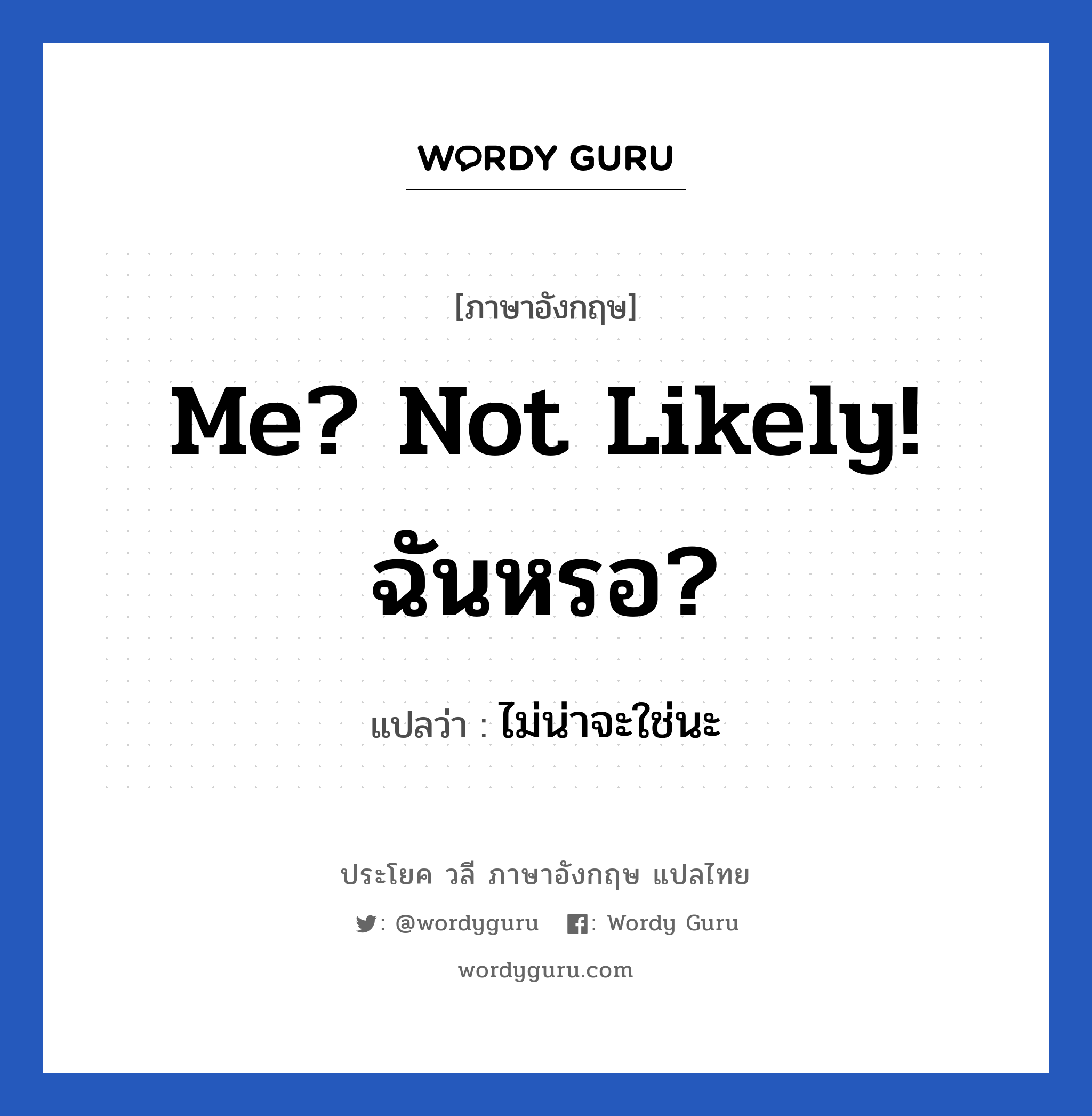 Me? Not likely! ฉันหรอ? แปลว่า?, วลีภาษาอังกฤษ Me? Not likely! ฉันหรอ? แปลว่า ไม่น่าจะใช่นะ