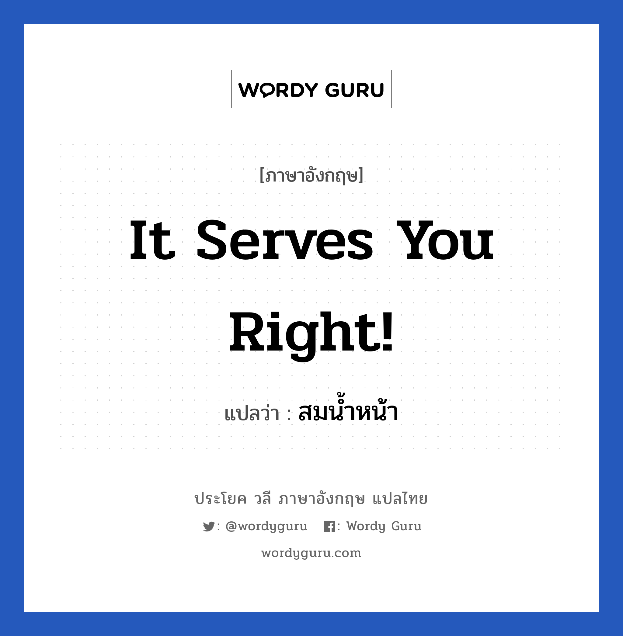 It serves you right! แปลว่า?, วลีภาษาอังกฤษ It serves you right! แปลว่า สมน้ำหน้า