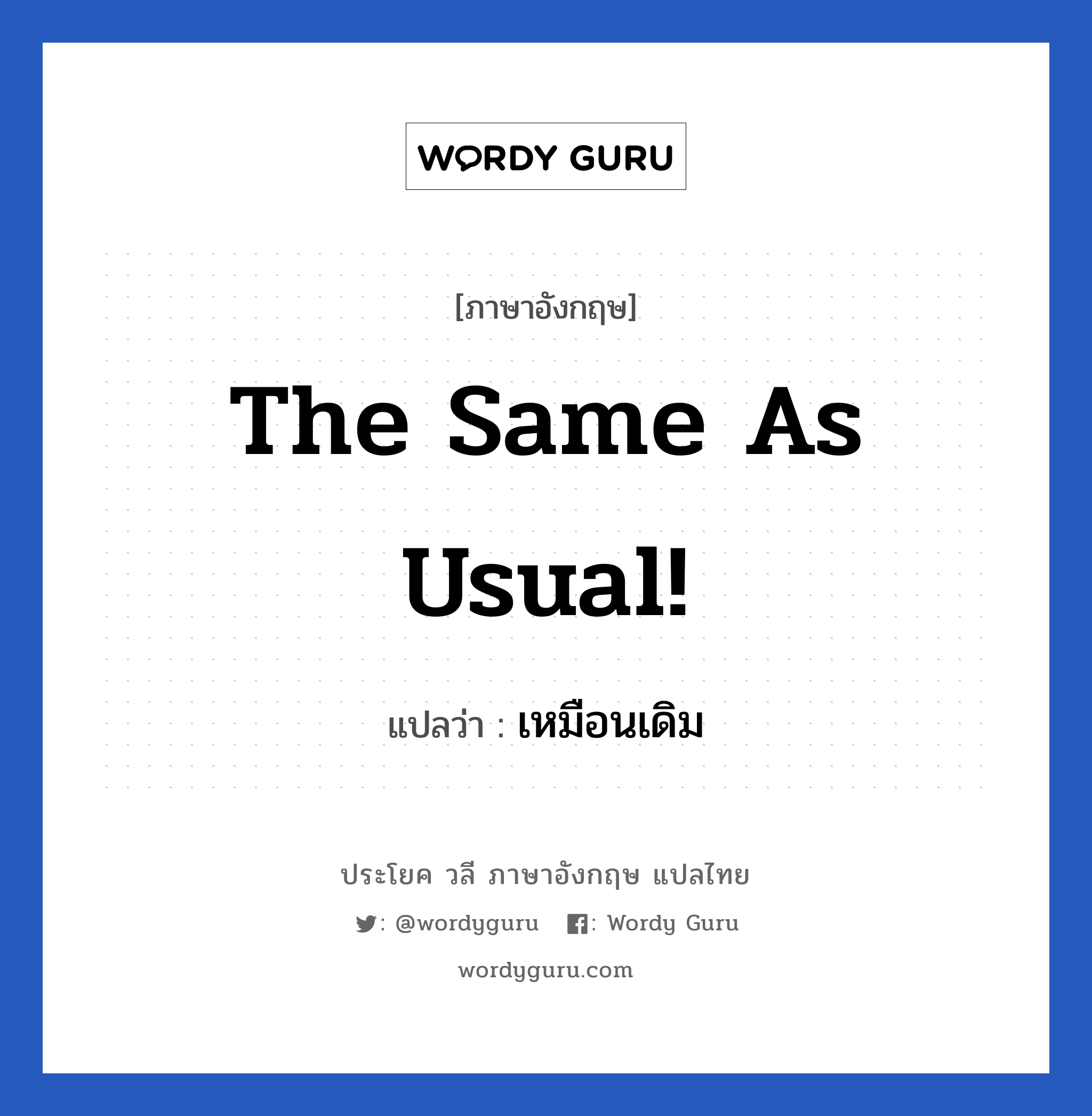 The same as usual! แปลว่า?, วลีภาษาอังกฤษ The same as usual! แปลว่า เหมือนเดิม