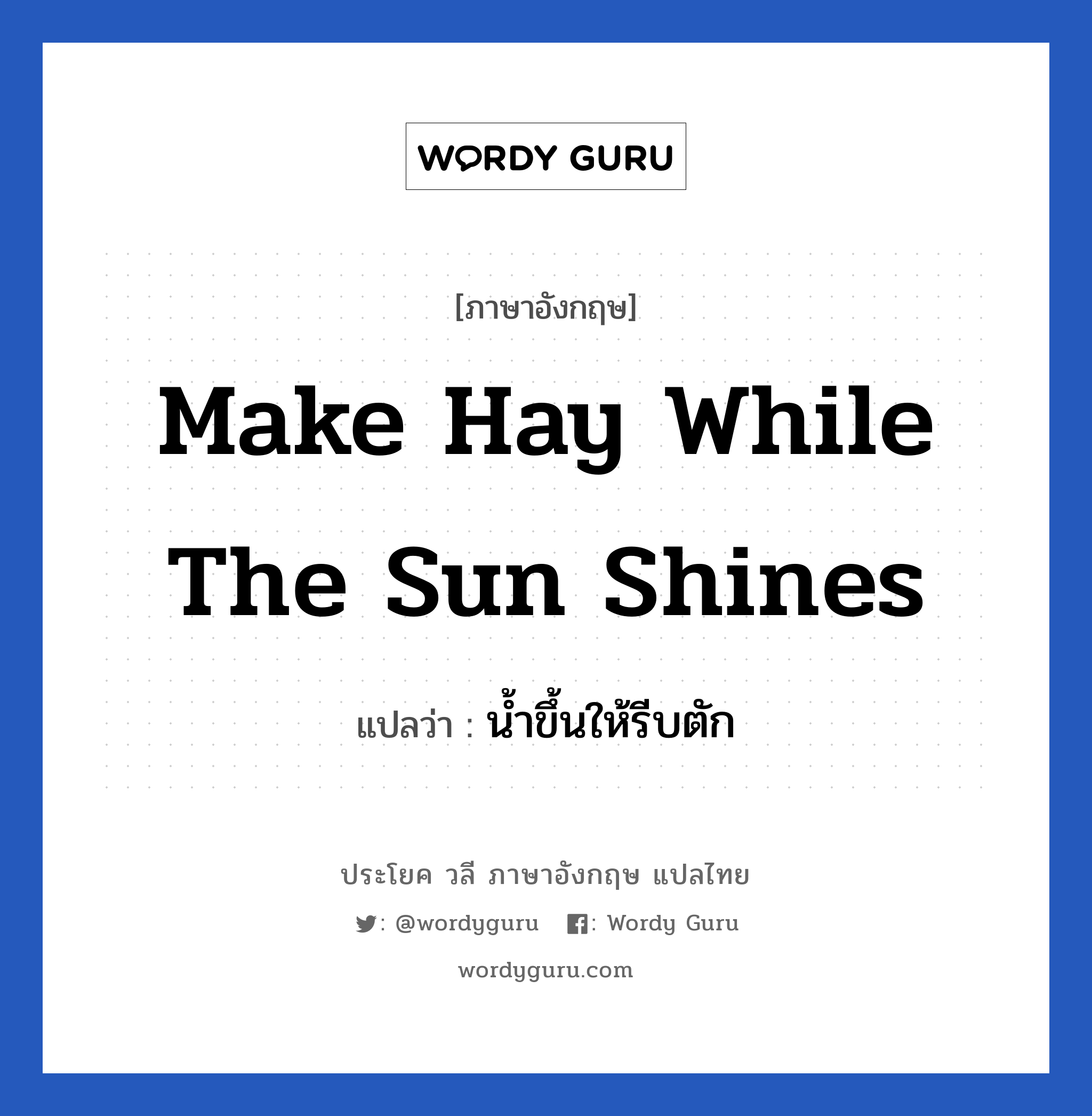 make hay while the sun shines แปลว่า?, วลีภาษาอังกฤษ make hay while the sun shines แปลว่า น้ำขึ้นให้รีบตัก