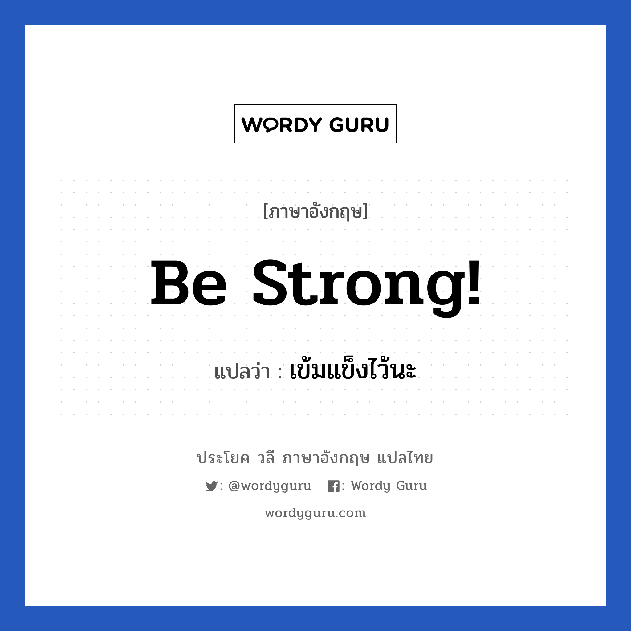 Be strong! แปลว่า?, วลีภาษาอังกฤษ Be strong! แปลว่า เข้มแข็งไว้นะ หมวด ให้กำลังใจ