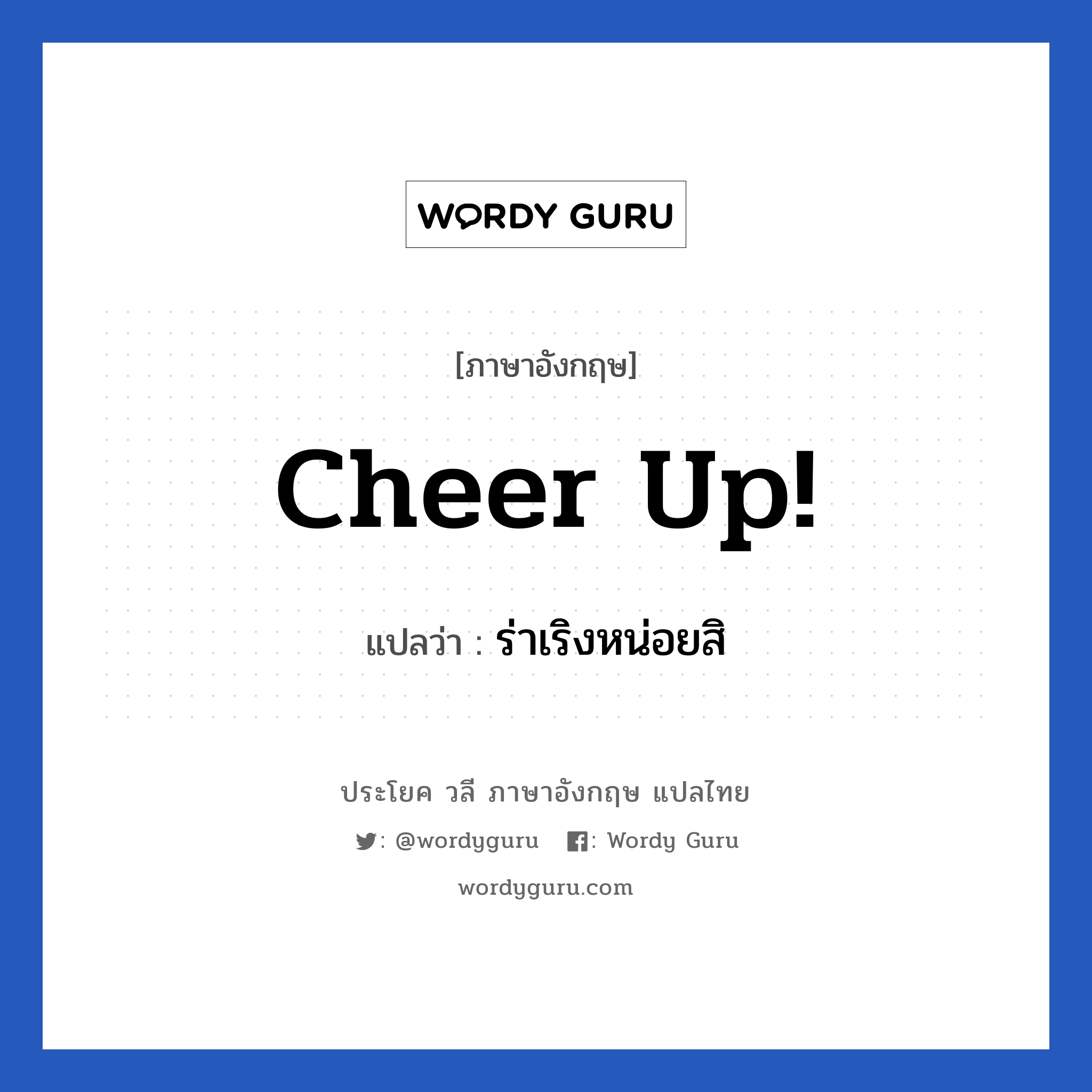 Cheer up! แปลว่า?, วลีภาษาอังกฤษ Cheer up! แปลว่า ร่าเริงหน่อยสิ หมวด ให้กำลังใจ