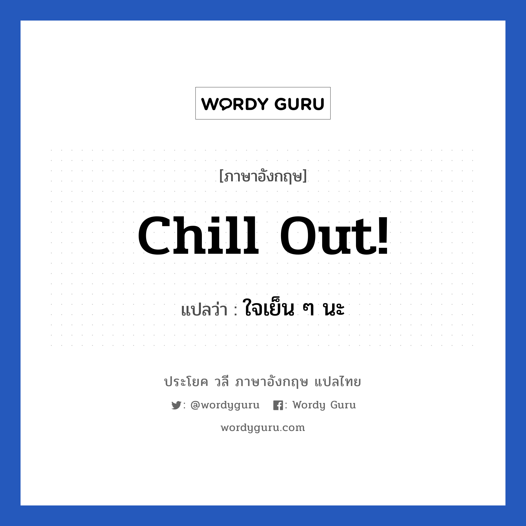 Chill out! แปลว่า?, วลีภาษาอังกฤษ Chill out! แปลว่า ใจเย็น ๆ นะ หมวด ให้กำลังใจ