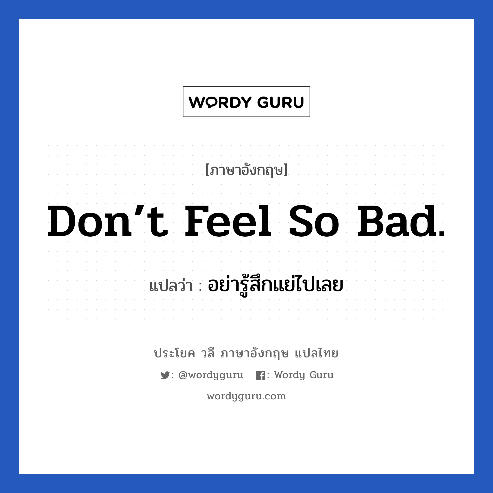 Don’t feel so bad. แปลว่า?, วลีภาษาอังกฤษ Don’t feel so bad. แปลว่า อย่ารู้สึกแย่ไปเลย หมวด ให้กำลังใจ