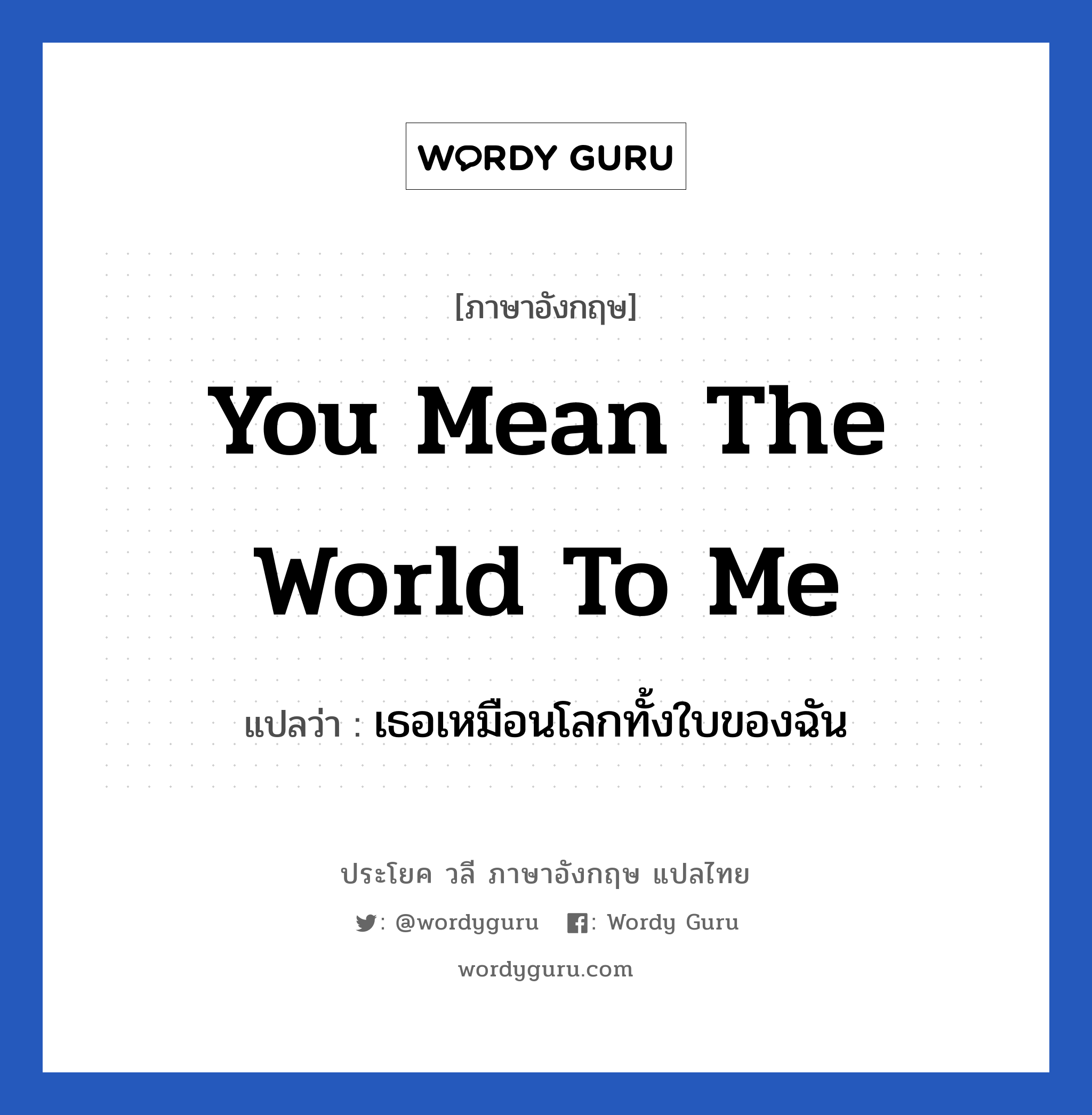 You mean the world to me แปลว่า?, วลีภาษาอังกฤษ You mean the world to me แปลว่า เธอเหมือนโลกทั้งใบของฉัน