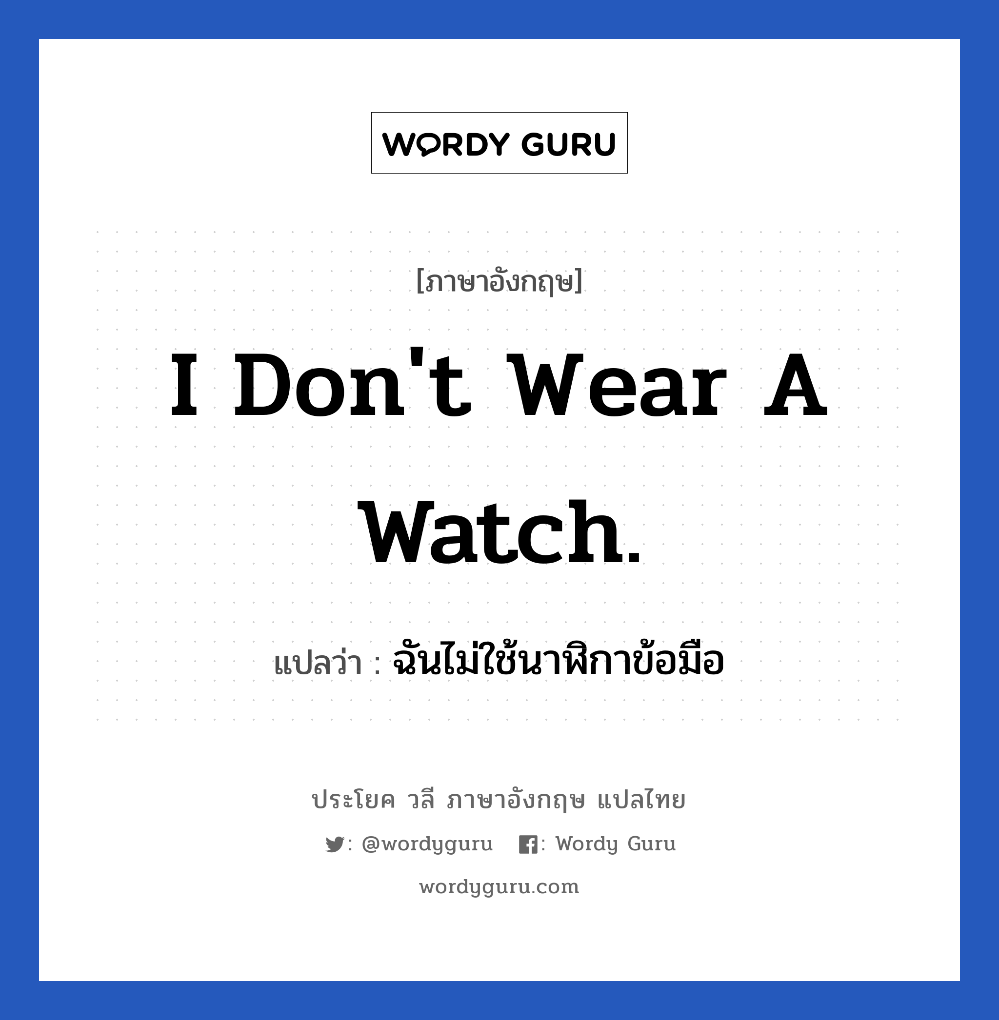 I don&#39;t wear a watch. แปลว่า?, วลีภาษาอังกฤษ I don&#39;t wear a watch. แปลว่า ฉันไม่ใช้นาฬิกาข้อมือ