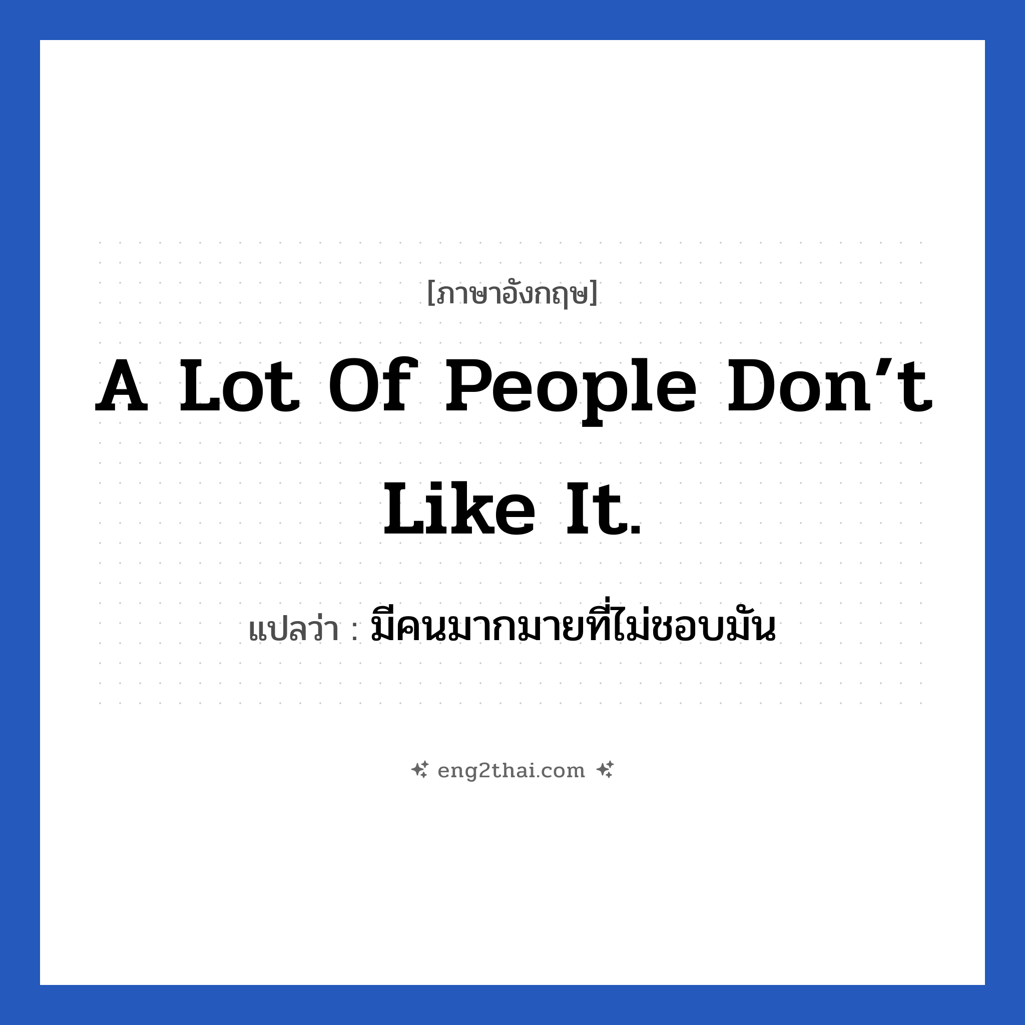 A lot of people don’t like it. แปลว่า?, วลีภาษาอังกฤษ A lot of people don’t like it. แปลว่า มีคนมากมายที่ไม่ชอบมัน