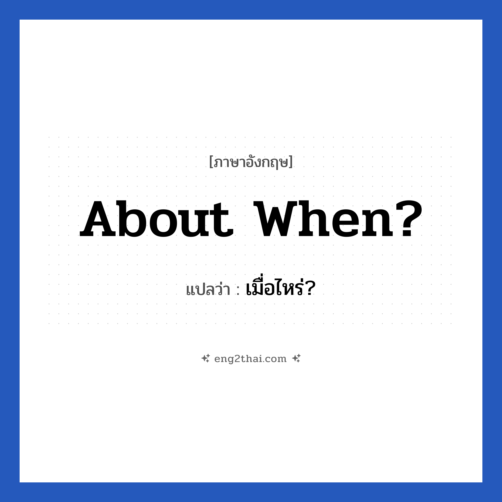 About when? แปลว่า?, วลีภาษาอังกฤษ About when? แปลว่า เมื่อไหร่?