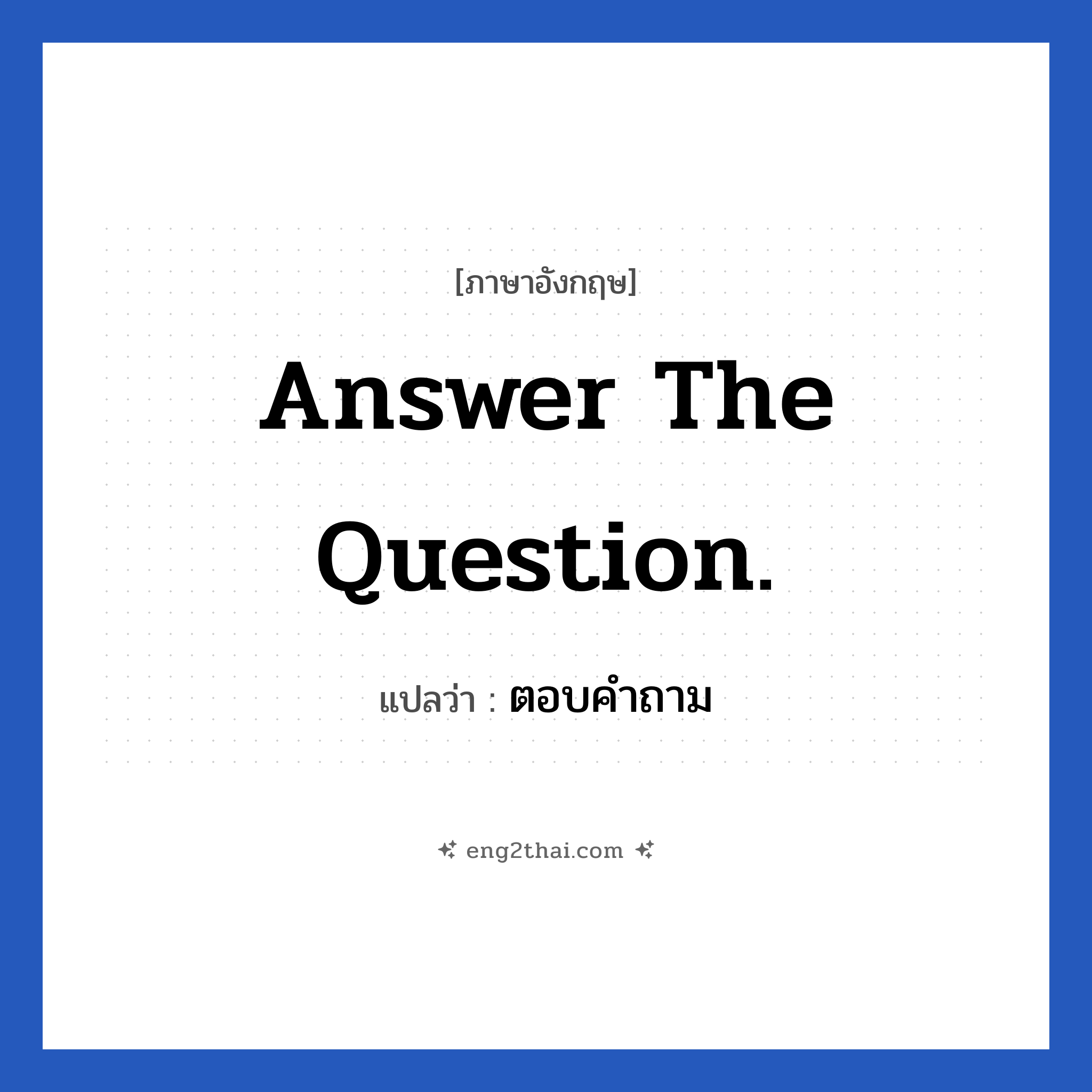 Answer the question. แปลว่า?, วลีภาษาอังกฤษ Answer the question. แปลว่า ตอบคำถาม