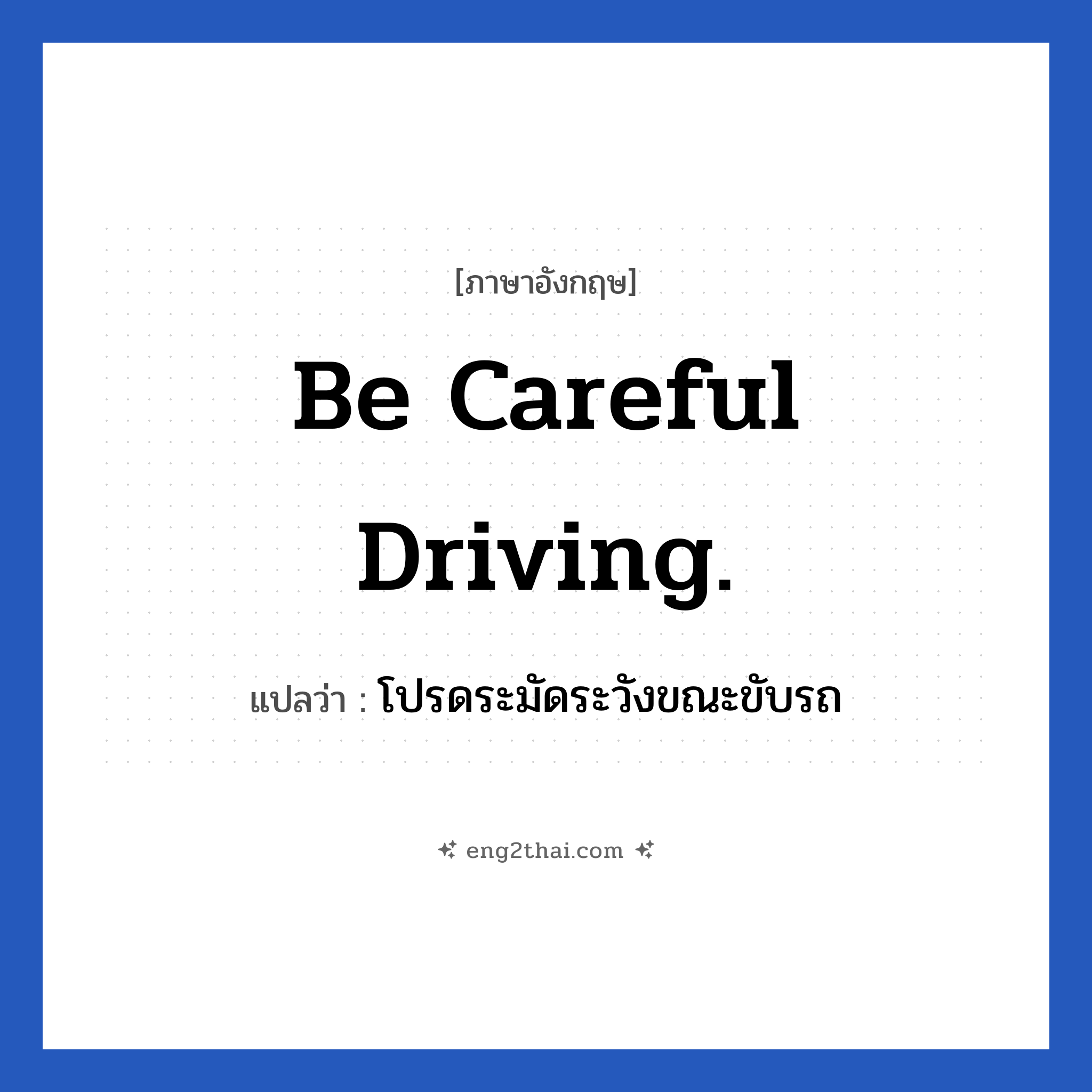 Be careful driving. แปลว่า?, วลีภาษาอังกฤษ Be careful driving. แปลว่า โปรดระมัดระวังขณะขับรถ