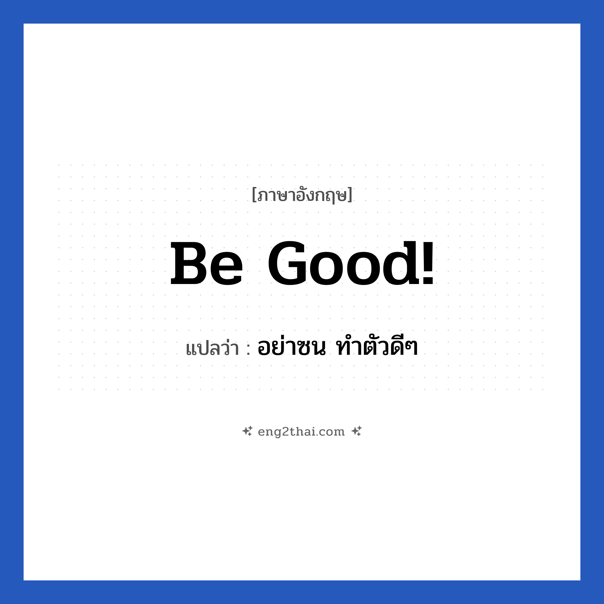 Be good! แปลว่า?, วลีภาษาอังกฤษ Be good! แปลว่า อย่าซน ทำตัวดีๆ