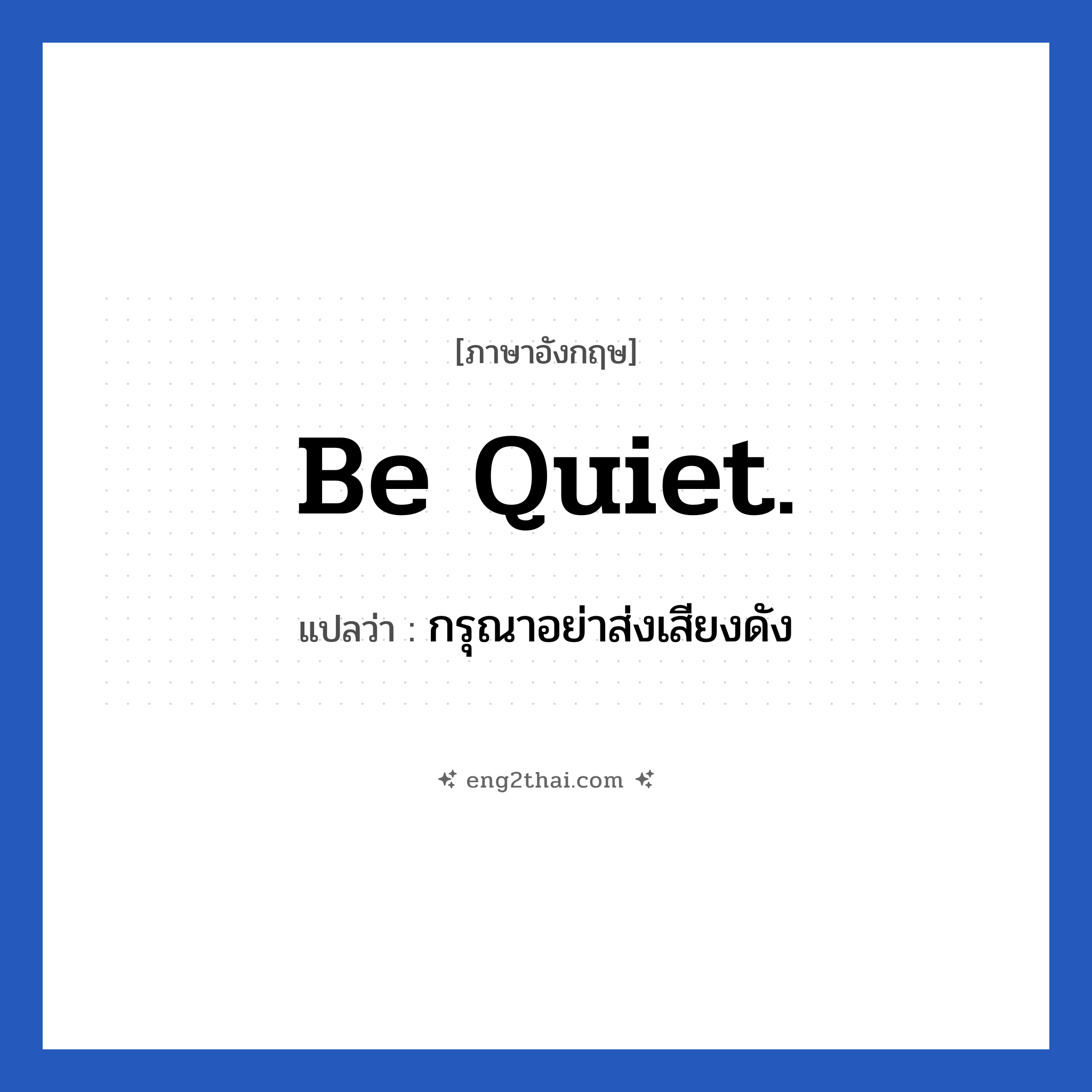 Be quiet. แปลว่า?, วลีภาษาอังกฤษ Be quiet. แปลว่า กรุณาอย่าส่งเสียงดัง